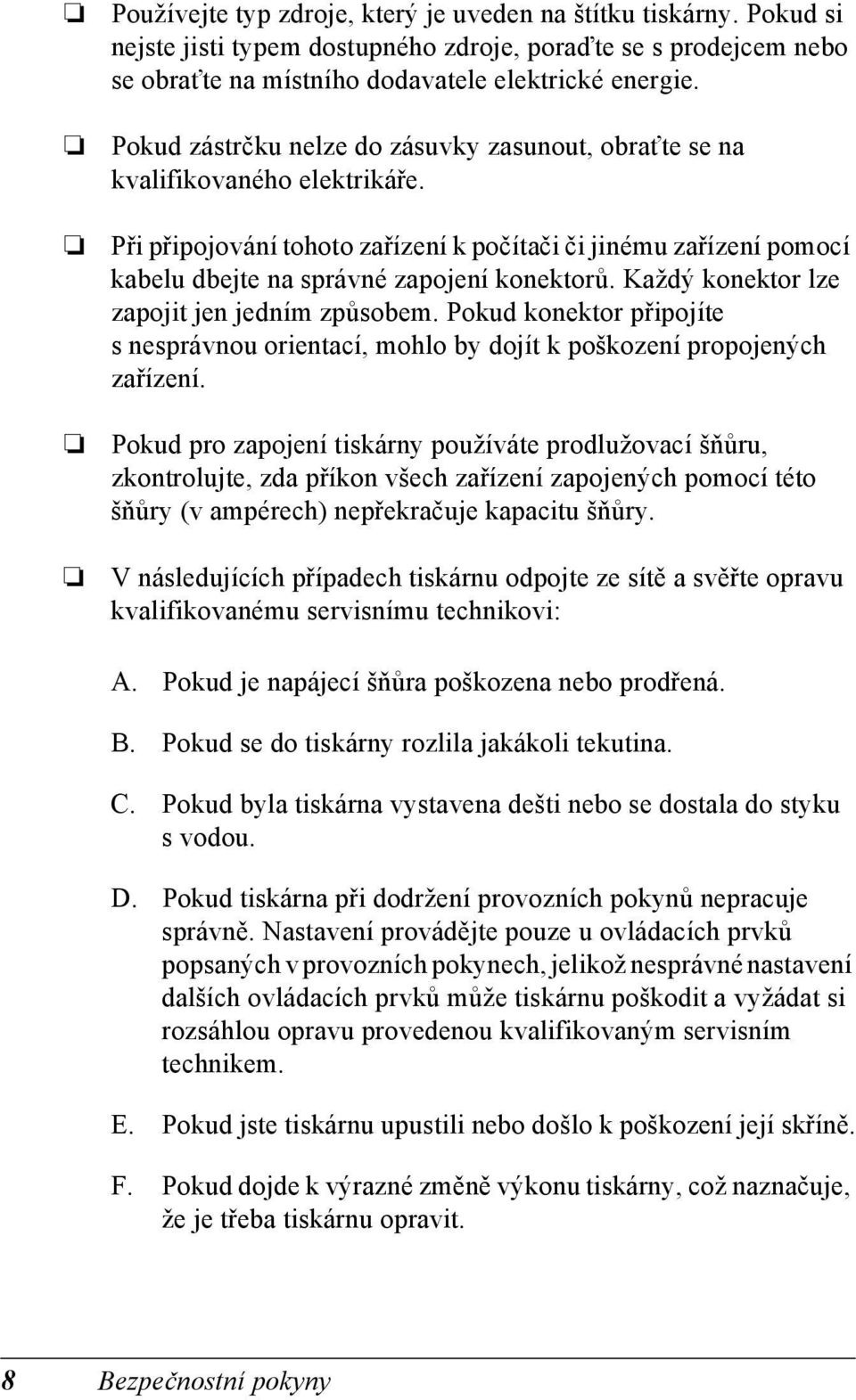 Každý konektor lze zapojit jen jedním způsobem. Pokud konektor připojíte s nesprávnou orientací, mohlo by dojít k poškození propojených zařízení.