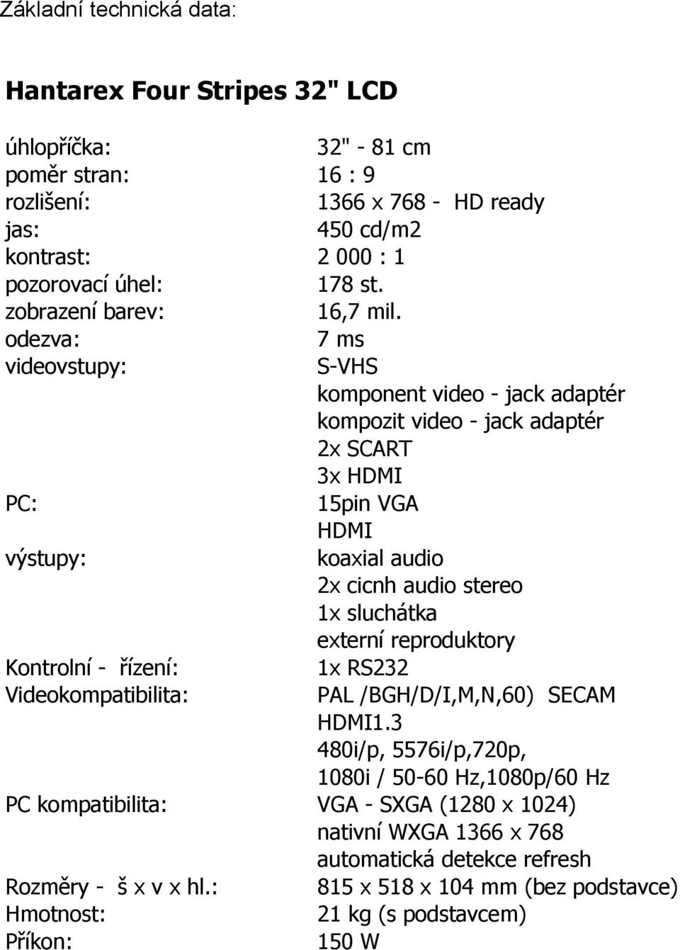 odezva: 7 ms videovstupy: S-VHS komponent video - jack adaptér kompozit video - jack adaptér 2x SCART 3x HDMI PC: 15pin VGA HDMI výstupy: koaxial audio 2x cicnh audio stereo 1x sluchátka