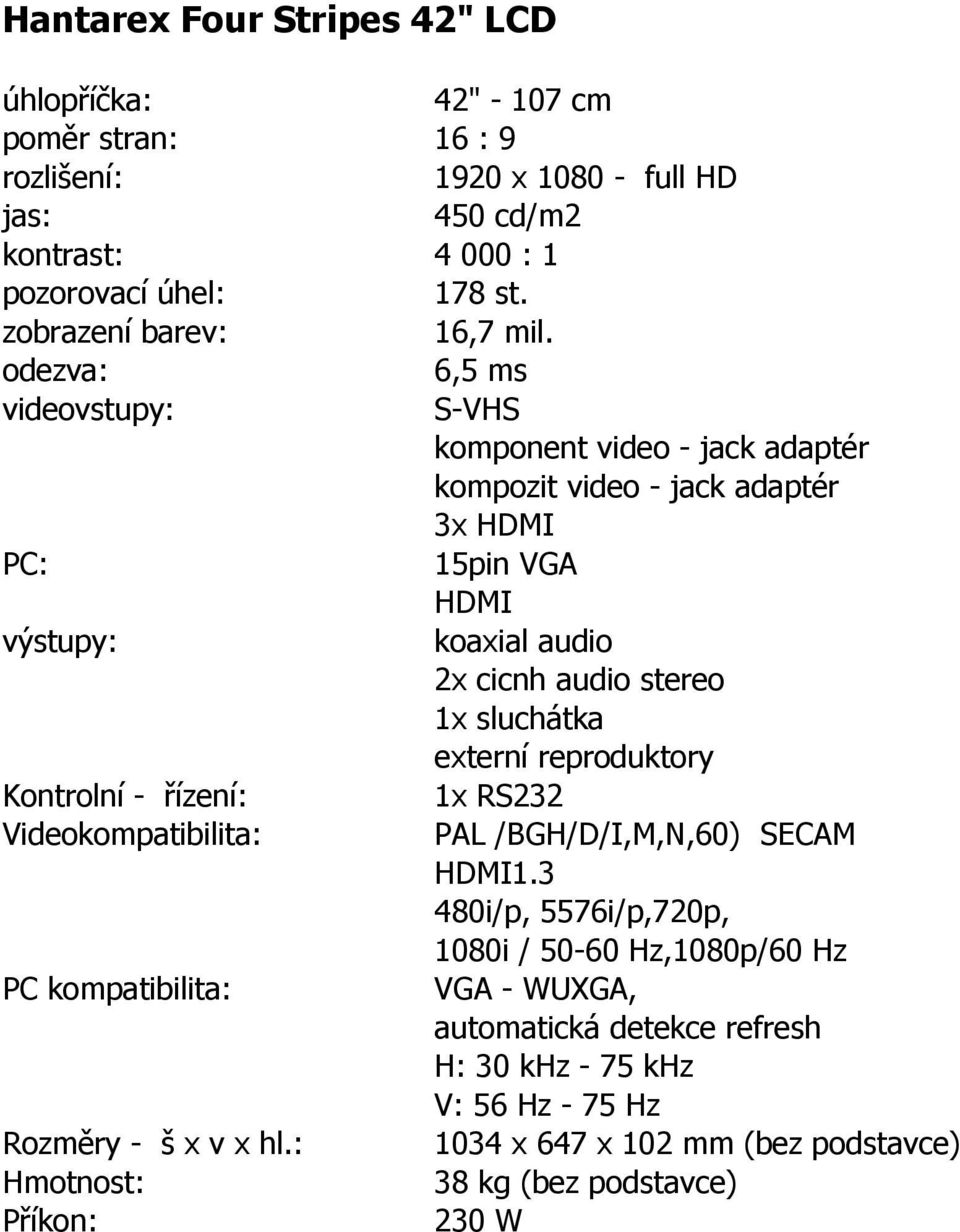 odezva: 6,5 ms videovstupy: S-VHS komponent video - jack adaptér kompozit video - jack adaptér 3x HDMI PC: 15pin VGA HDMI výstupy: koaxial audio 2x cicnh audio stereo 1x sluchátka