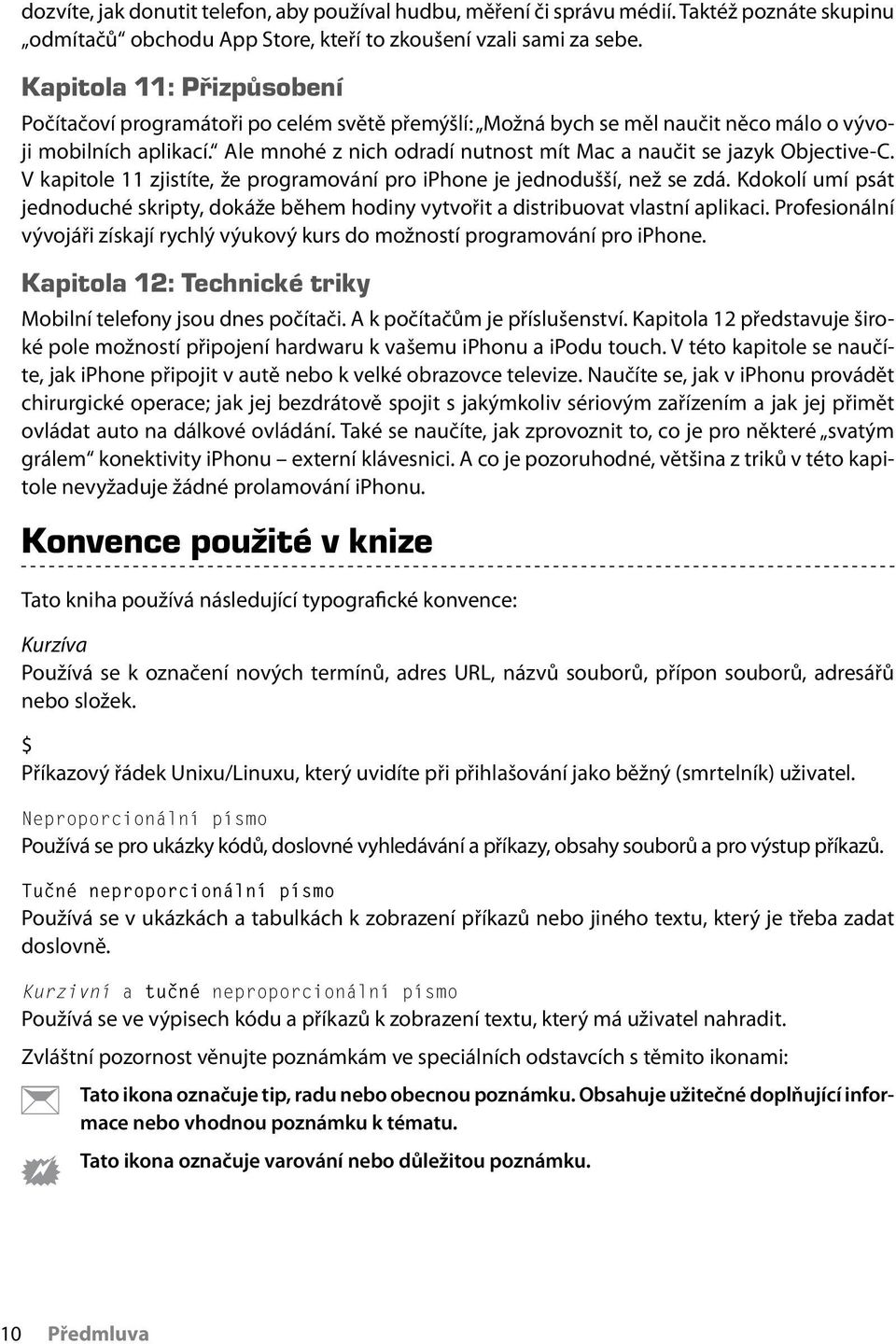 Ale mnohé z nich odradí nutnost mít Mac a naučit se jazyk Objective-C. V kapitole 11 zjistíte, že programování pro iphone je jednodušší, než se zdá.