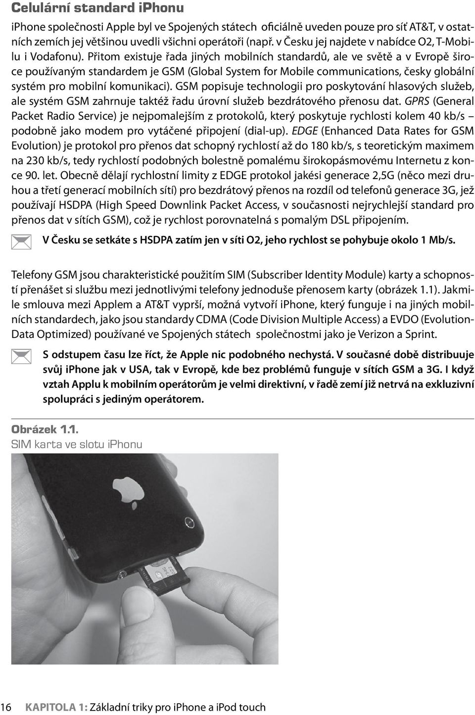 Přitom existuje řada jiných mobilních standardů, ale ve světě a v Evropě široce používaným standardem je GSM (Global System for Mobile communications, česky globální systém pro mobilní komunikaci).