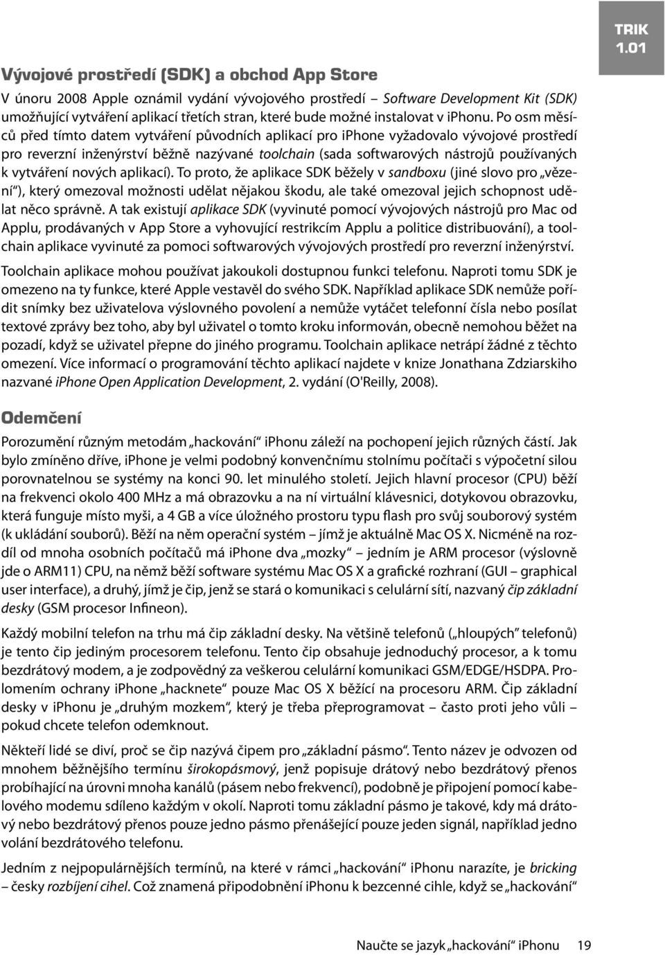 Po osm měsíců před tímto datem vytváření původních aplikací pro iphone vyžadovalo vývojové prostředí pro reverzní inženýrství běžně nazývané toolchain (sada softwarových nástrojů používaných k