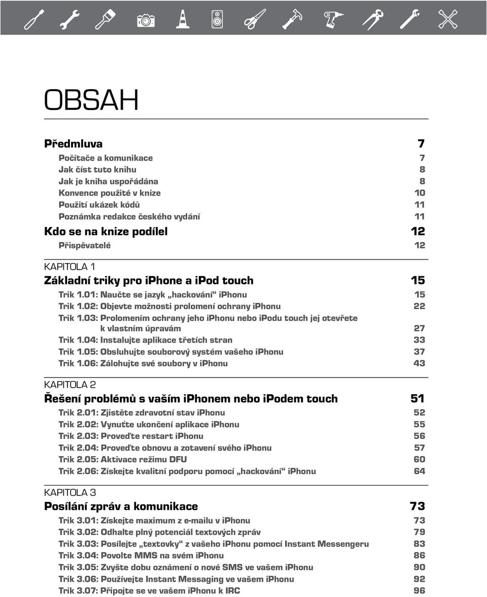 03: Prolomením ochrany jeho iphonu nebo ipodu touch jej otevřete k vlastním úpravám 27 Trik 1.04: Instalujte aplikace třetích stran 33 Trik 1.05: Obsluhujte souborový systém vašeho iphonu 37 Trik 1.