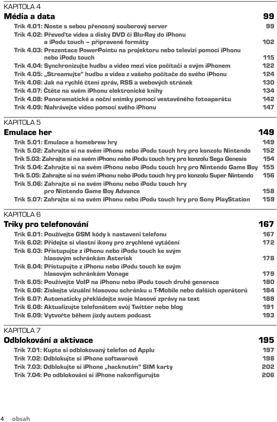 05: Streamujte hudbu a videa z vašeho počítače do svého iphonu 124 Trik 4.06: Jak na rychlé čtení zpráv, RSS a webových stránek 130 Trik 4.07: Čtěte na svém iphonu elektronické knihy 134 Trik 4.