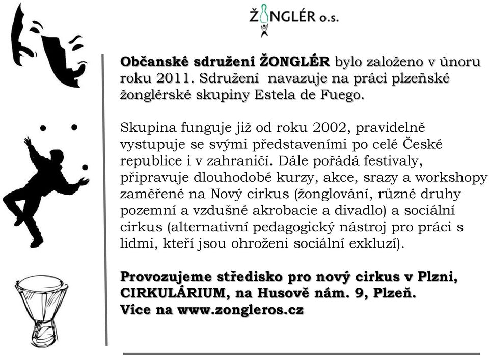 Dále pořádá festivaly, připravuje dlouhodobé kurzy, akce, srazy a workshopy zaměřené na Nový cirkus (ţonglování, různé druhy pozemní a vzdušné akrobacie a