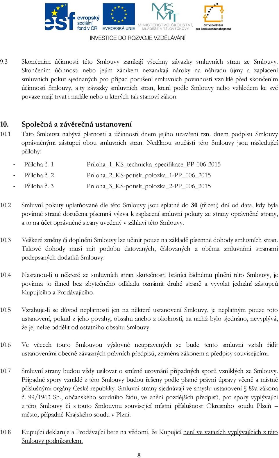 mjí tvt dále eb u kteých tk ství zák. 10. Splečá závěečá ustveí 10.1 Tt Smluv bývá pltst účst dem jejíh uzvřeí tz. dem pdpsu Smluvy pávěým zástupc bu smluvích st.