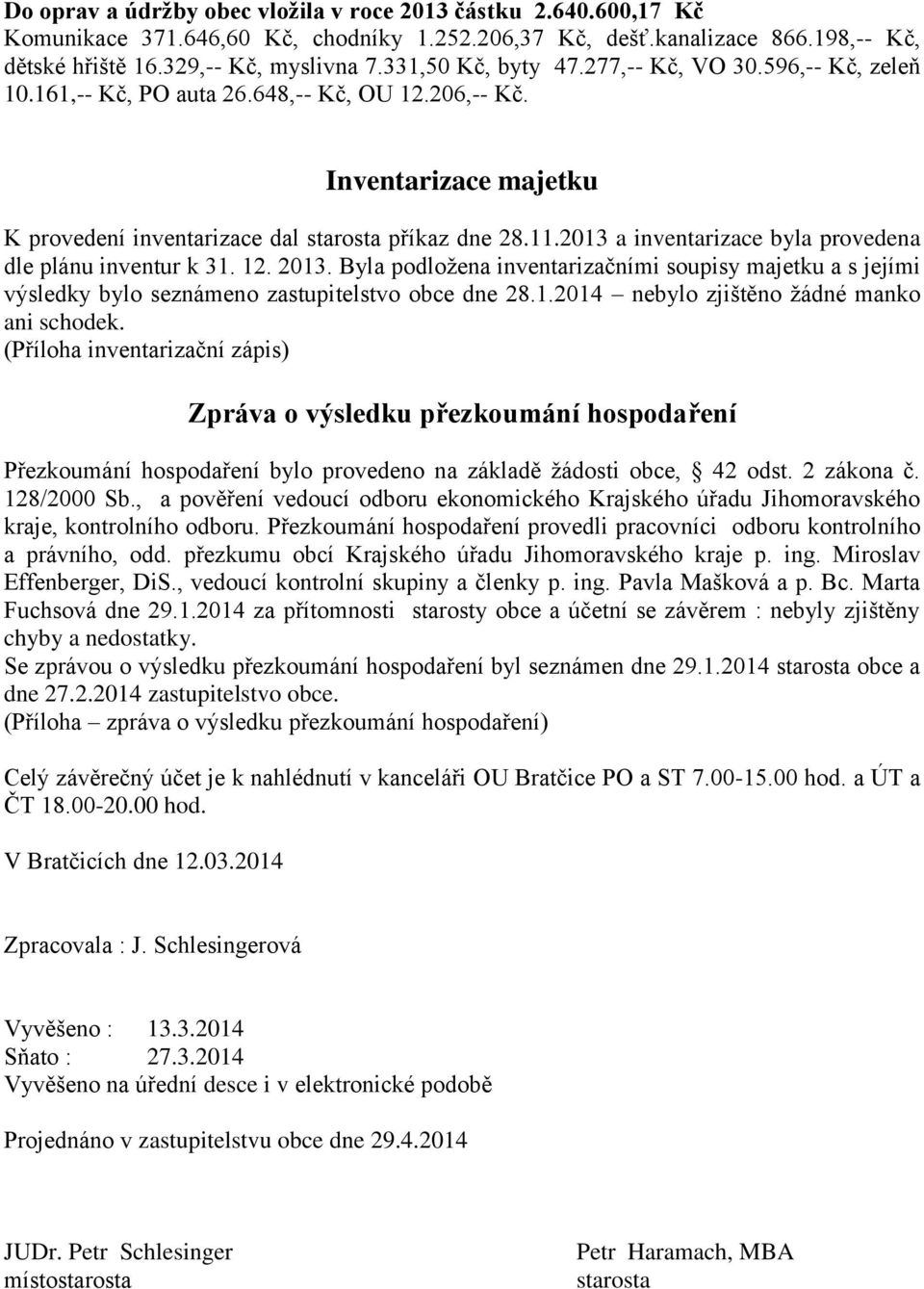 2013 a inventarizace byla provedena dle plánu inventur k 31. 12. 2013. Byla podložena inventarizačními soupisy majetku a s jejími výsledky bylo seznámeno zastupitelstvo obce dne 28.1.2014 nebylo zjištěno žádné manko ani schodek.