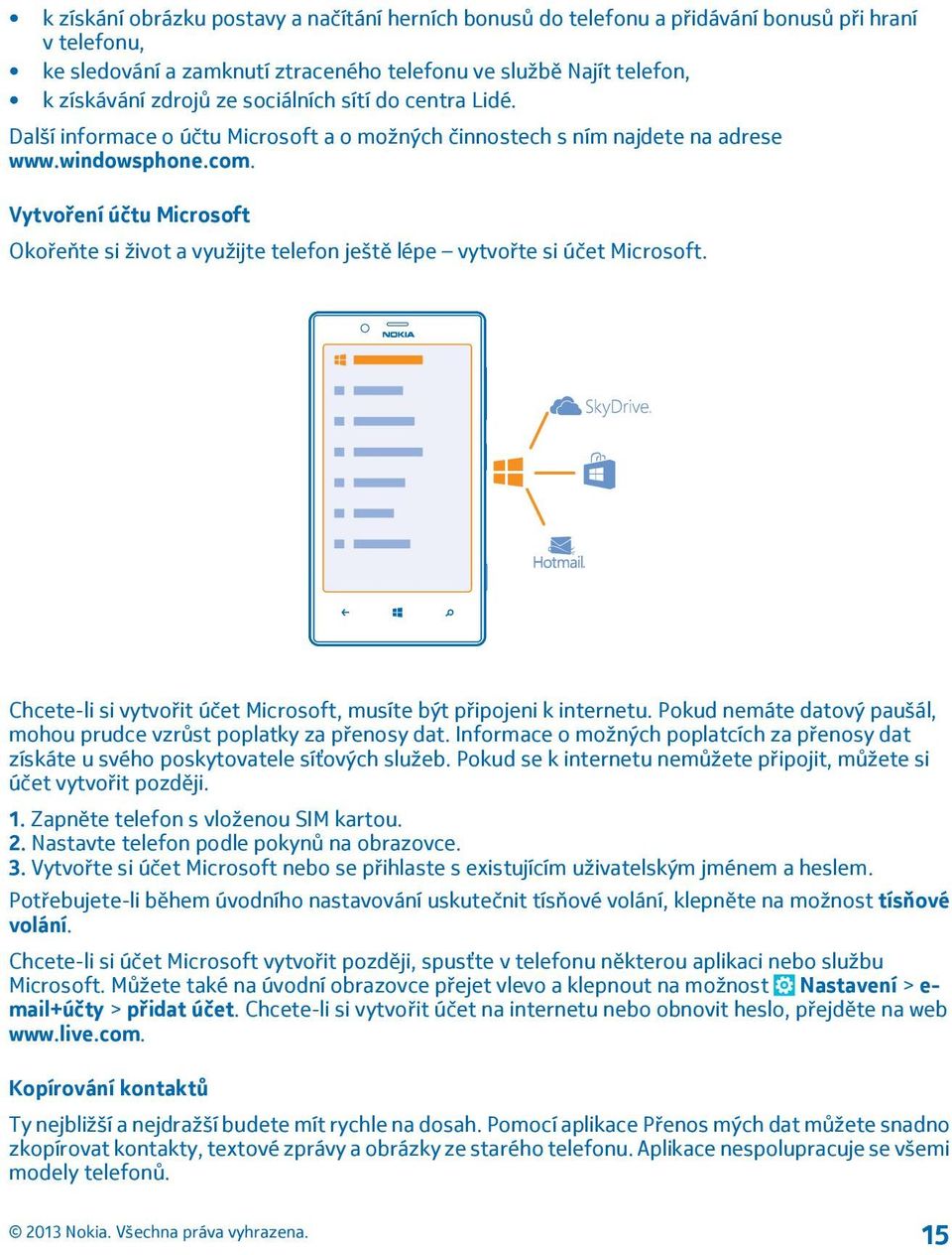 Vytvoření účtu Microsoft Okořeňte si život a využijte telefon ještě lépe vytvořte si účet Microsoft. Chcete-li si vytvořit účet Microsoft, musíte být připojeni k internetu.