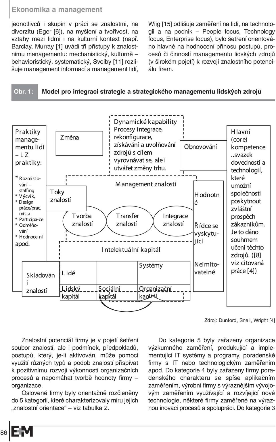 uje zamûfiení na lidi, na technologii a na podnik People focus, Technology focus, Enterprise focus), bylo etfiení orientováno hlavnû na hodnocení pfiínosu postupû, procesû ãi ãinností managementu