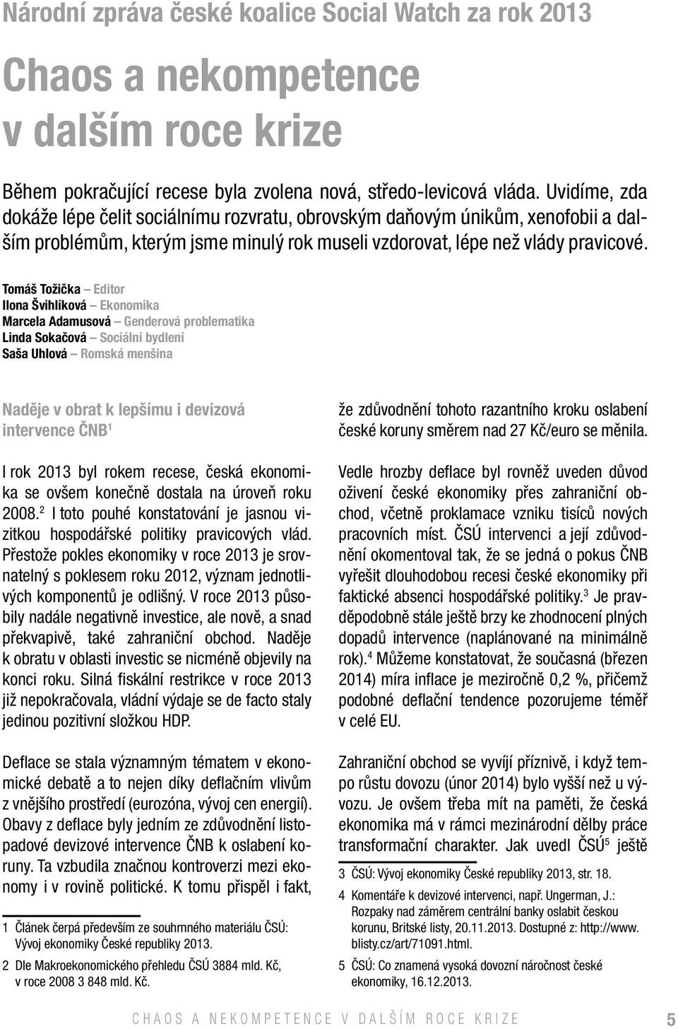 Tomáš Tožička Editor Ilona Švihlíková Ekonomika Marcela Adamusová Genderová problematika Linda Sokačová Sociální bydlení Saša Uhlová Romská menšina Naděje v obrat k lepšímu i devizová intervence ČNB