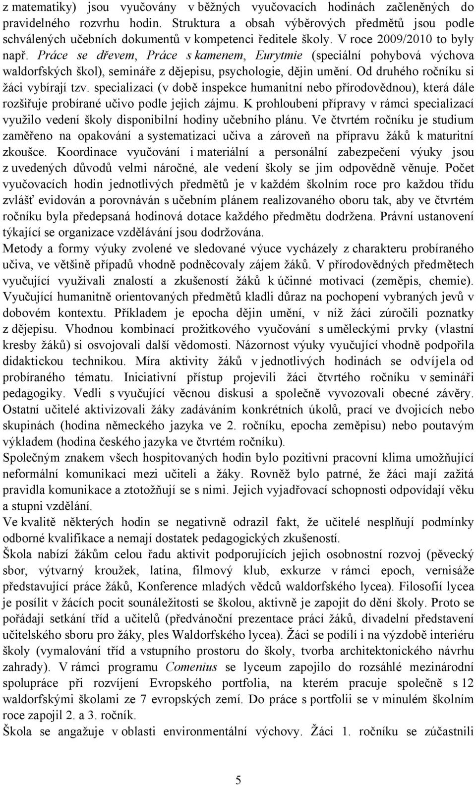 Práce se dřevem, Práce s kamenem, Eurytmie (speciální pohybová výchova waldorfských škol), semináře z dějepisu, psychologie, dějin umění. Od druhého ročníku si žáci vybírají tzv.