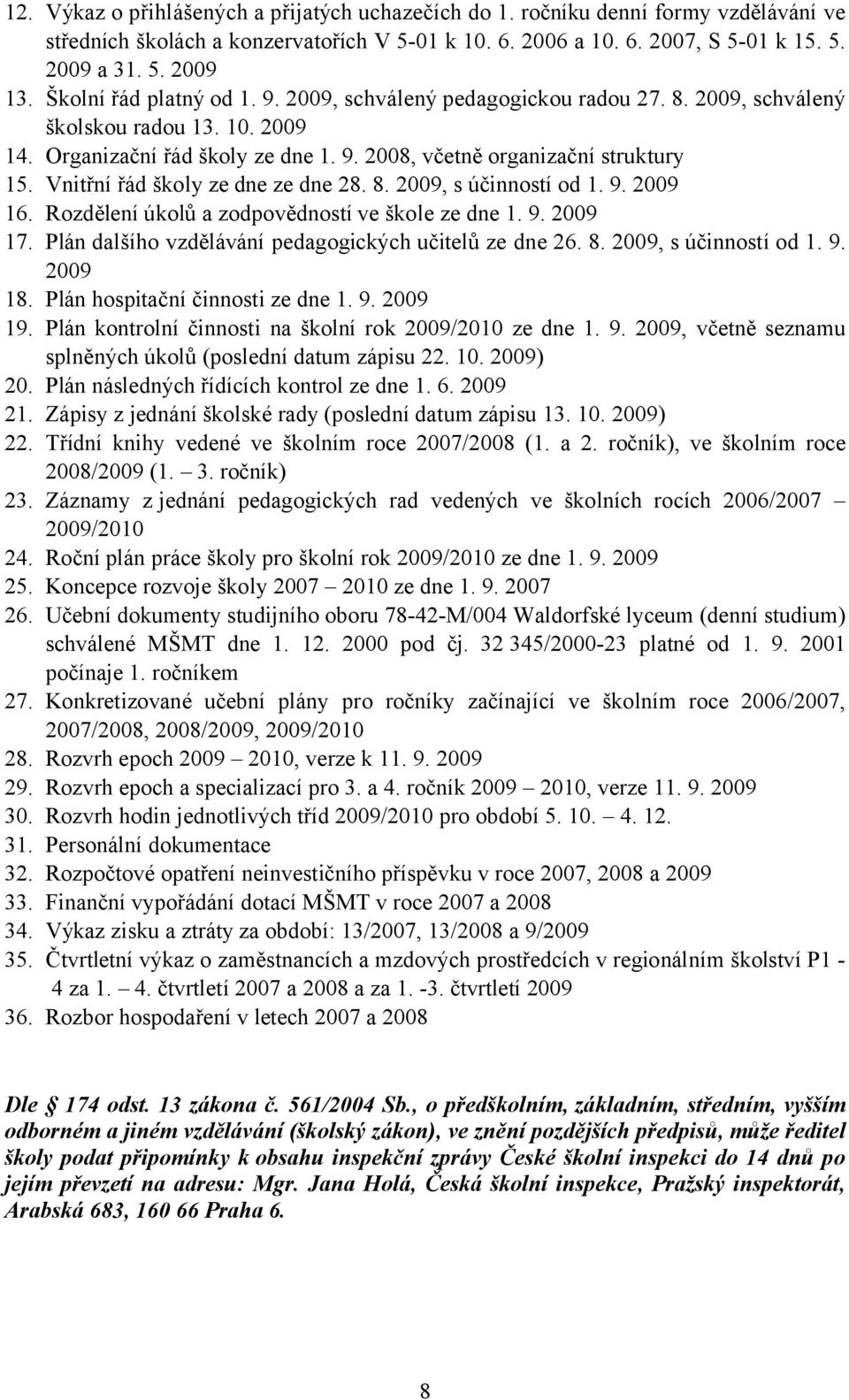 Vnitřní řád školy ze dne ze dne 28. 8. 2009, s účinností od 1. 9. 2009 16. Rozdělení úkolů a zodpovědností ve škole ze dne 1. 9. 2009 17. Plán dalšího vzdělávání pedagogických učitelů ze dne 26. 8. 2009, s účinností od 1. 9. 2009 18.