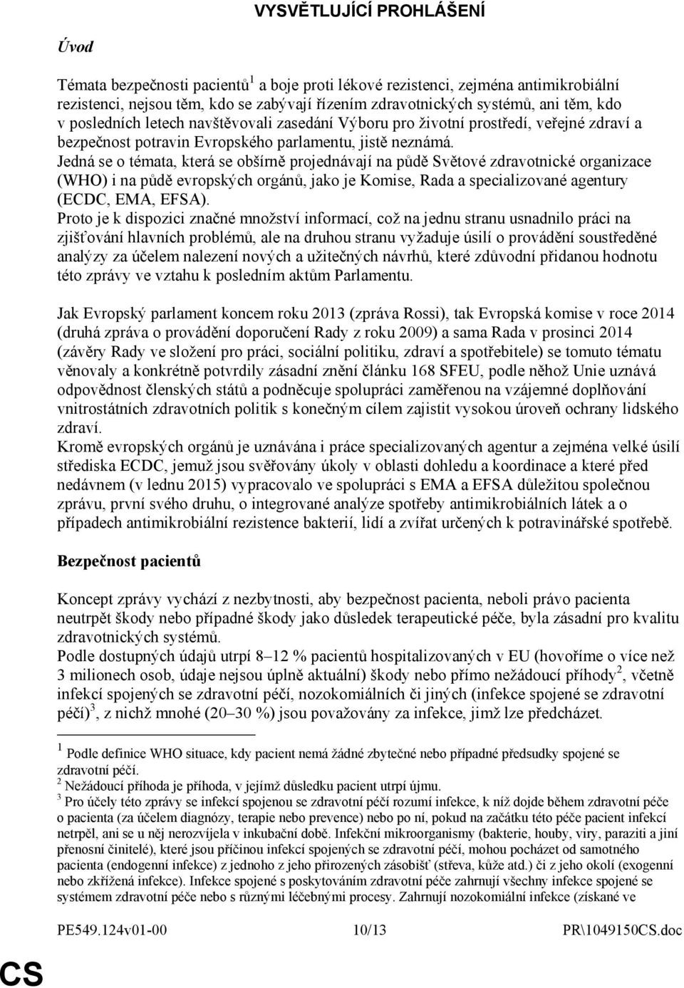 Jedná se o témata, která se obšírně projednávají na půdě Světové zdravotnické organizace (WHO) i na půdě evropských orgánů, jako je Komise, Rada a specializované agentury (ECDC, EMA, EFSA).