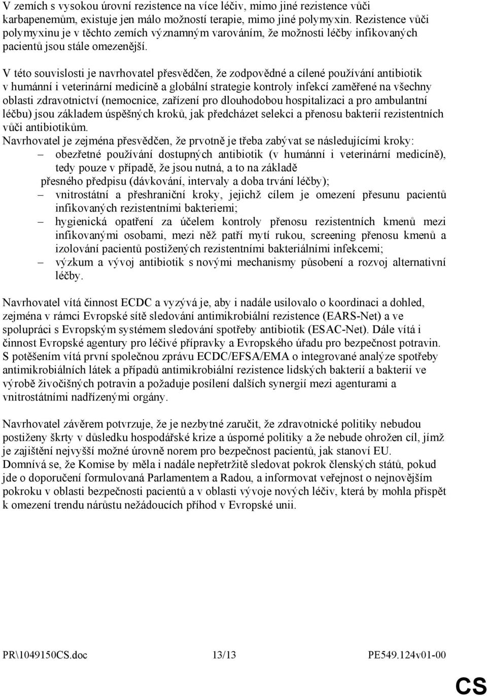 V této souvislosti je navrhovatel přesvědčen, že zodpovědné a cílené používání antibiotik v humánní i veterinární medicíně a globální strategie kontroly infekcí zaměřené na všechny oblasti