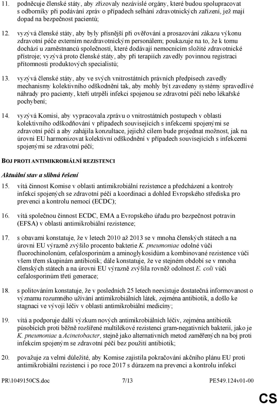 vyzývá členské státy, aby byly přísnější při ověřování a prosazování zákazu výkonu zdravotní péče externím nezdravotnickým personálem; poukazuje na to, že k tomu dochází u zaměstnanců společností,