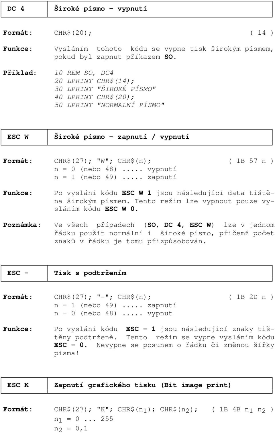 n = 0 (nebo 48)... vypnutí n = 1 (nebo 49)... zapnutí Po vyslání kódu ESC W 1 jsou následující data tištěna širokým písmem. Tento režim lze vypnout pouze vysláním kódu ESC W 0.