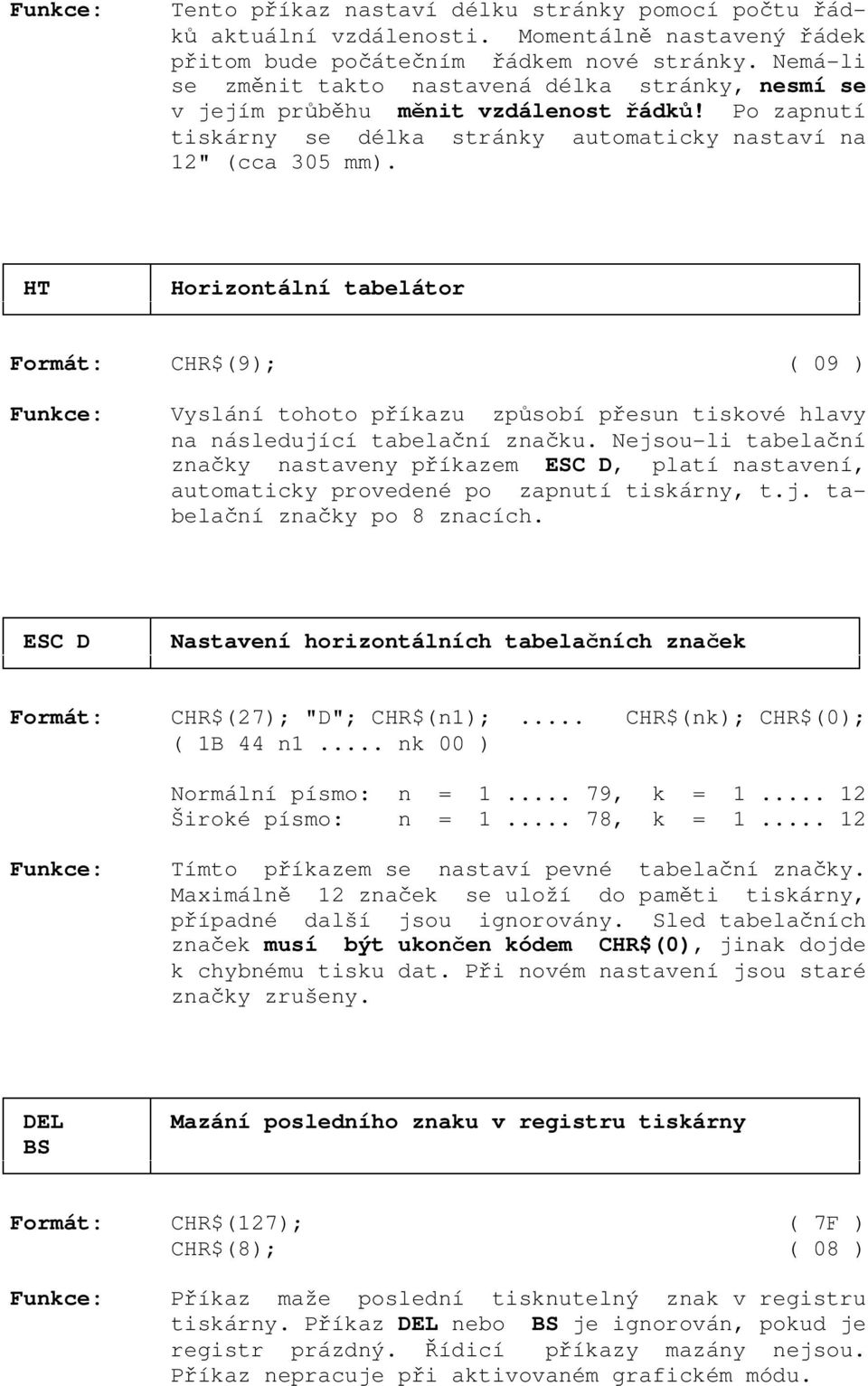 HT Horizontální tabelátor Formát: CHR$(9); ( 09 ) Vyslání tohoto příkazu způsobí přesun tiskové hlavy na následující tabelační značku.