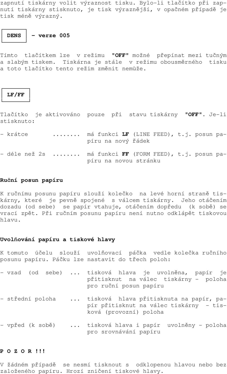 LF/FF Tlačítko je aktivováno pouze při stavu tiskárny "OFF". Je-li stisknuto: - krátce... má funkci LF (LINE FEED), t.j. posun papíru na nový řádek - déle než 2s... má funkci FF (FORM FEED), t.j. posun papíru na novou stránku Ruční posun papíru K ručnímu posunu papíru slouží kolečko na levé horní straně tiskárny, které je pevně spojené s válcem tiskárny.