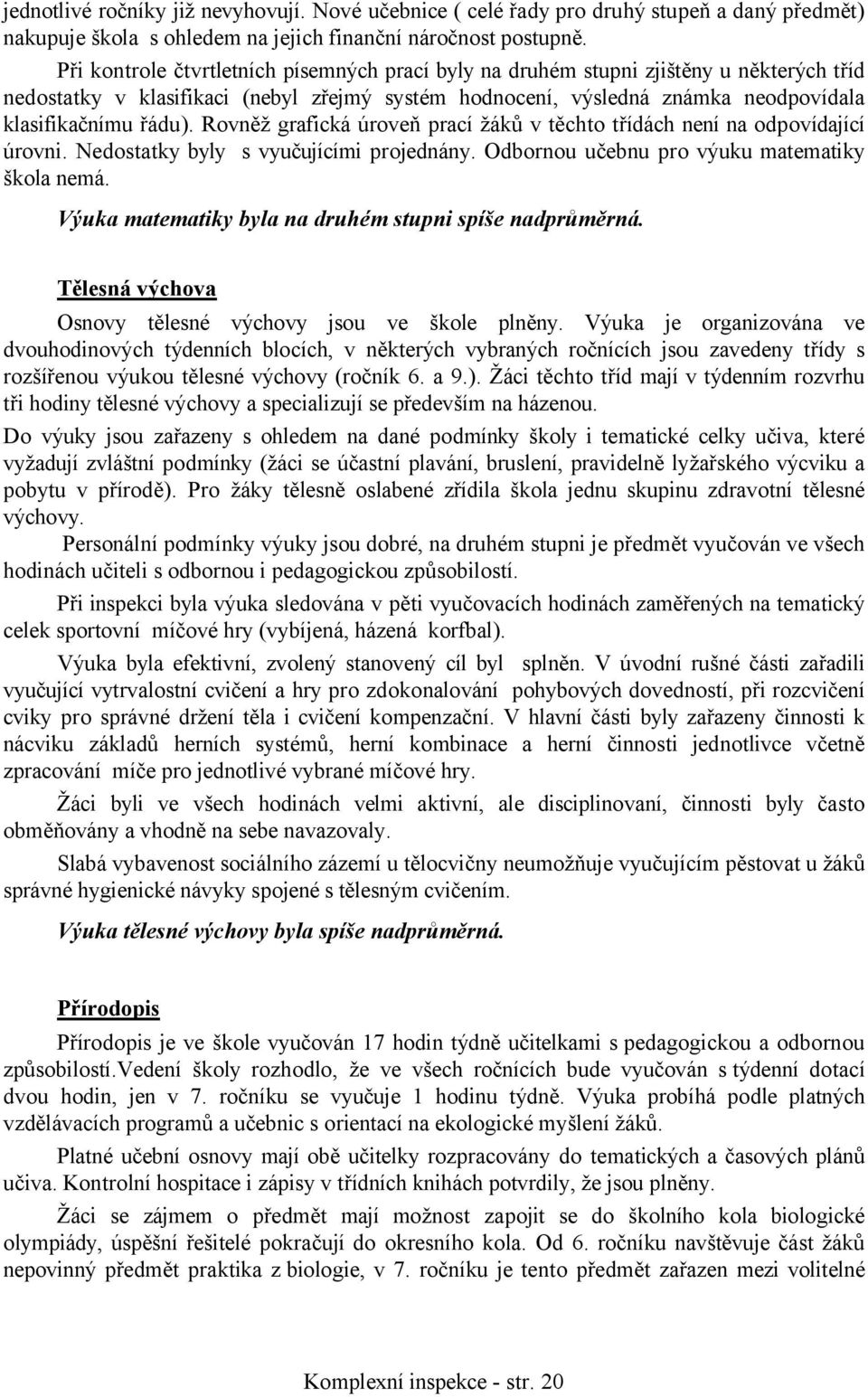 Rovněž grafická úroveň prací žáků v těchto třídách není na odpovídající úrovni. Nedostatky byly s vyučujícími projednány. Odbornou učebnu pro výuku matematiky škola nemá.