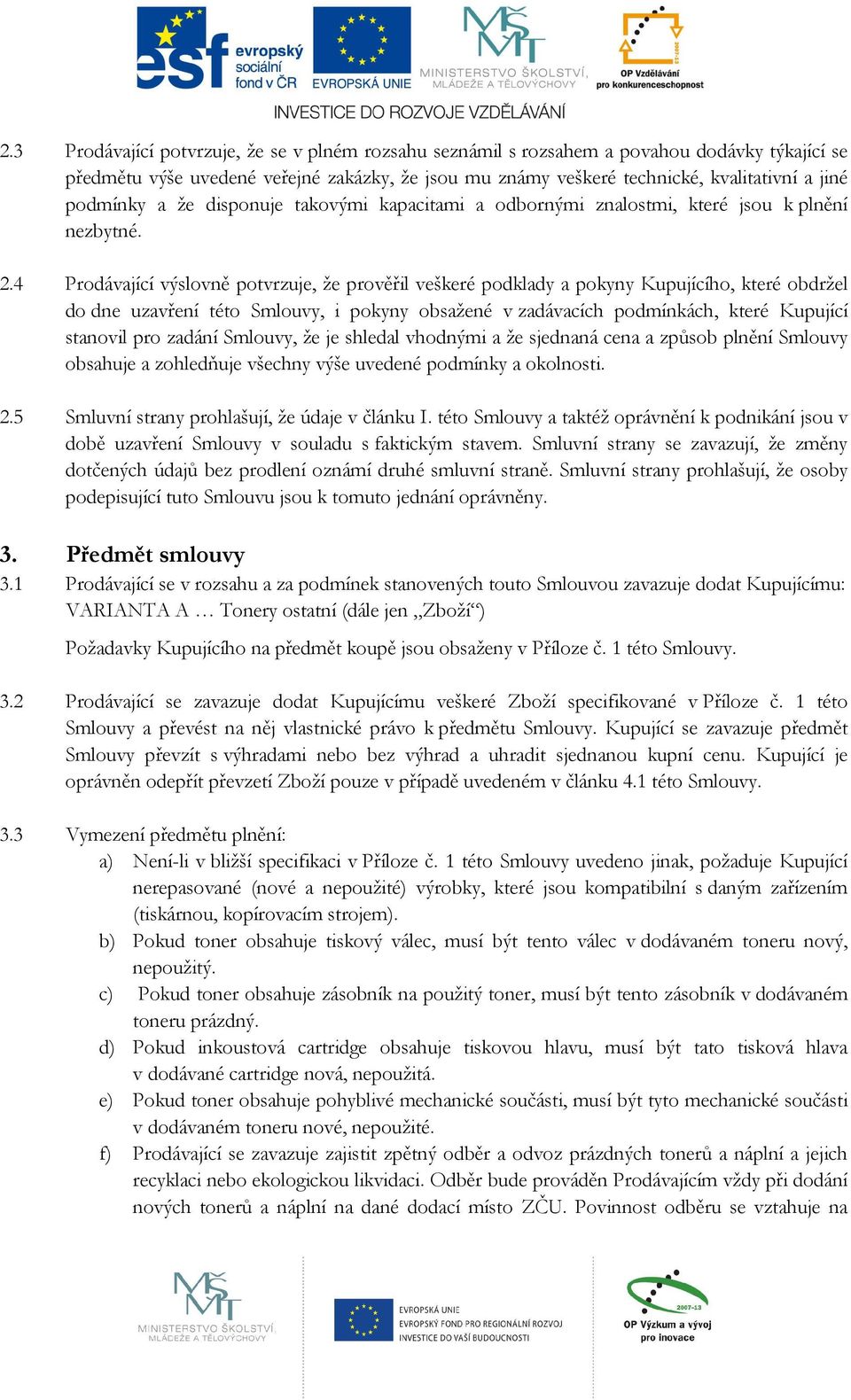 4 Prodávající výslovně potvrzuje, že prověřil veškeré podklady a pokyny Kupujícího, které obdržel do dne uzavření této Smlouvy, i pokyny obsažené v zadávacích podmínkách, které Kupující stanovil pro