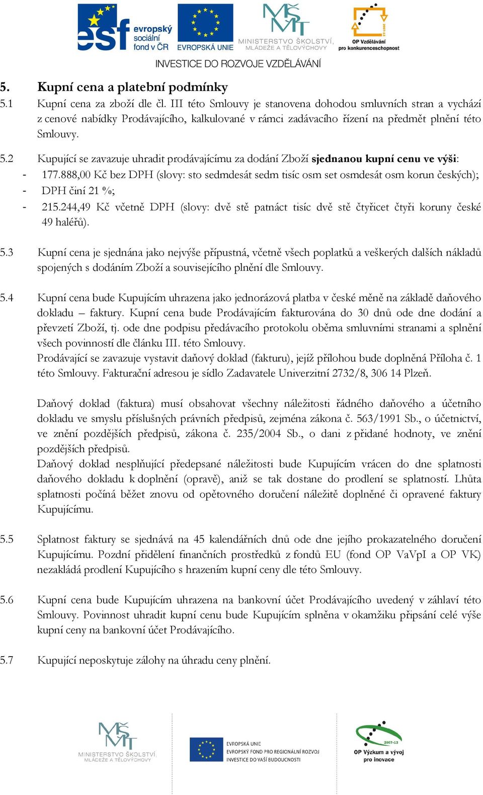 2 Kupující se zavazuje uhradit prodávajícímu za dodání Zboží sjednanou kupní cenu ve výši: - 177.