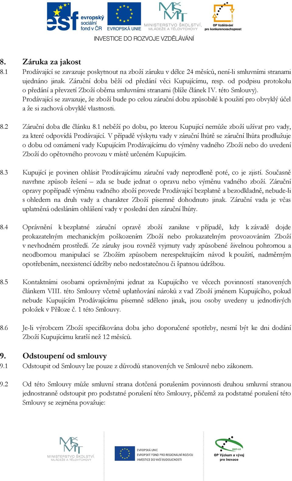 Prodávající se zavazuje, že zboží bude po celou záruční dobu způsobilé k použití pro obvyklý účel a že si zachová obvyklé vlastnosti. 8.2 Záruční doba dle článku 8.