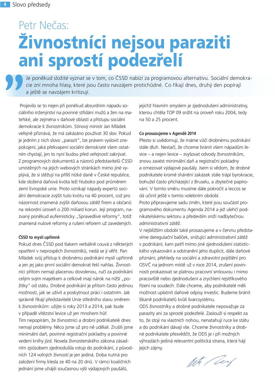 Projevilo se to nejen při poněkud absurdním nápadu sociálního inženýrství na povinné střídání mužů a žen na mateřské, ale zejména v daňové oblasti a přístupu sociální demokracie k živnostníkům.