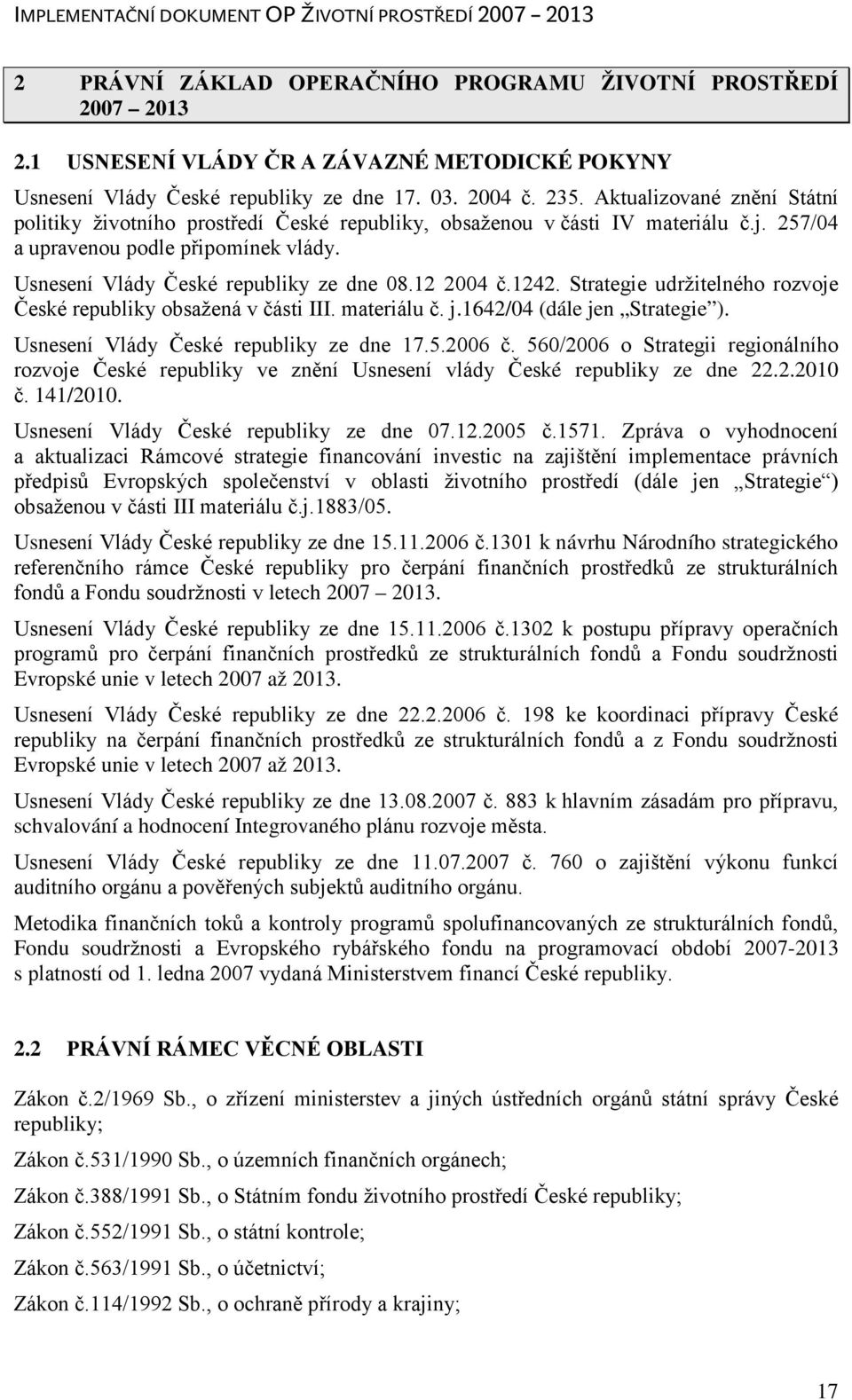 12 2004 č.1242. Strategie udržitelného rozvoje České republiky obsažená v části III. materiálu č. j.1642/04 (dále jen Strategie ). Usnesení Vlády České republiky ze dne 17.5.2006 č.