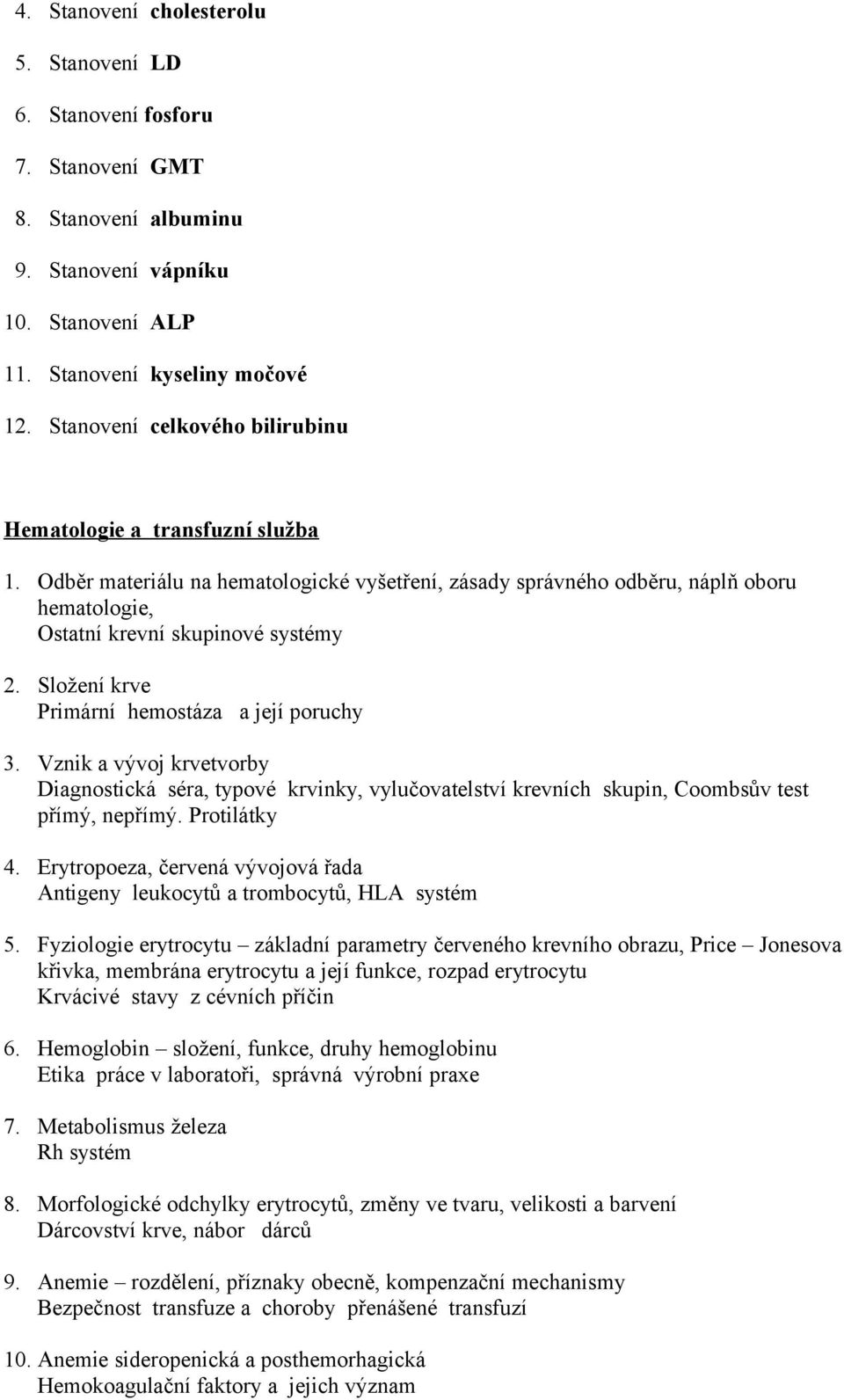 Složení krve Primární hemostáza a její poruchy 3. Vznik a vývoj krvetvorby Diagnostická séra, typové krvinky, vylučovatelství krevních skupin, Coombsův test přímý, nepřímý. Protilátky 4.