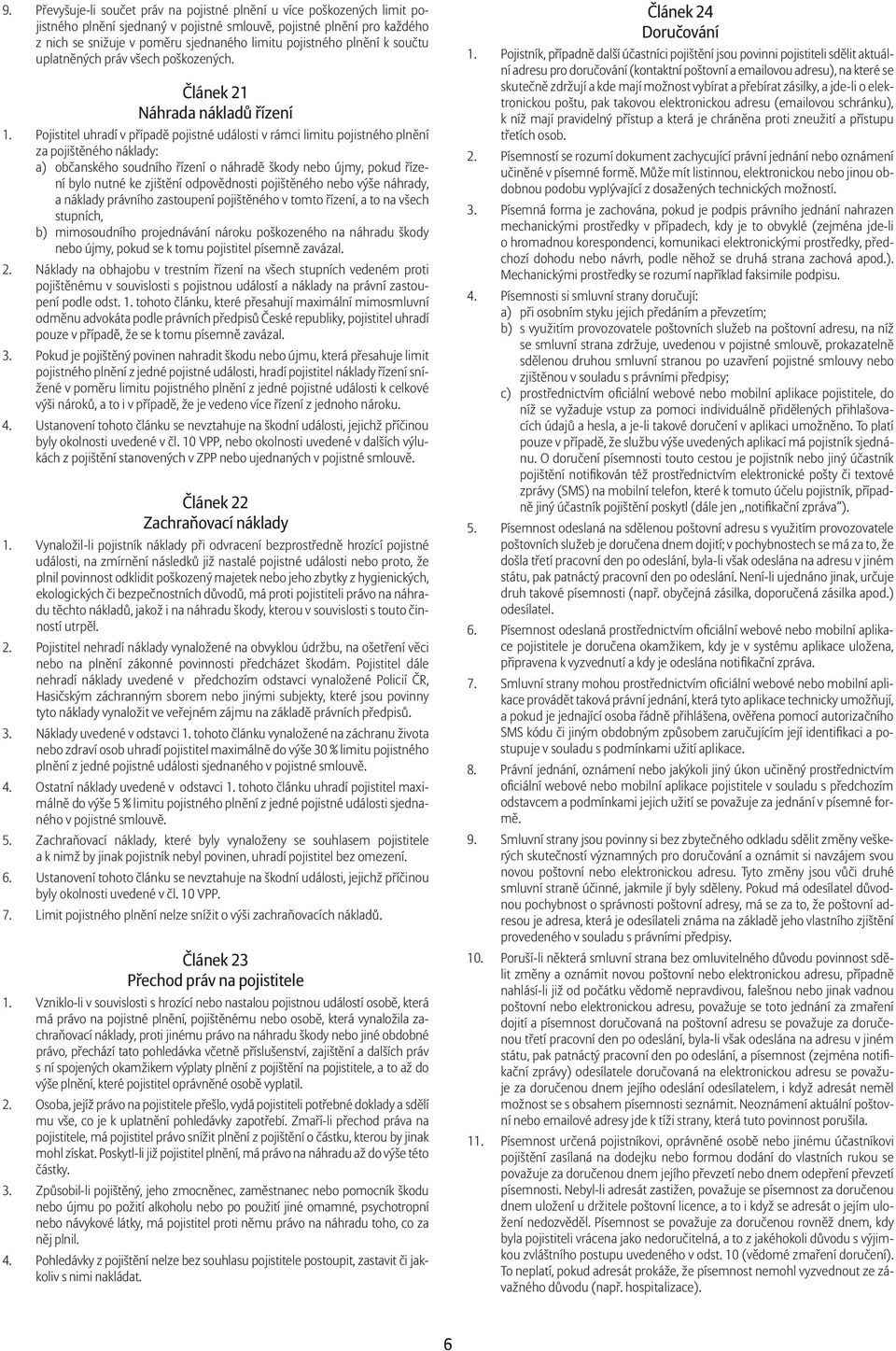 Pojistitel uhradí v případě pojistné události v rámci limitu pojistného plnění za pojištěného náklady: a) občanského soudního řízení o náhradě škody nebo újmy, pokud řízení bylo nutné ke zjištění