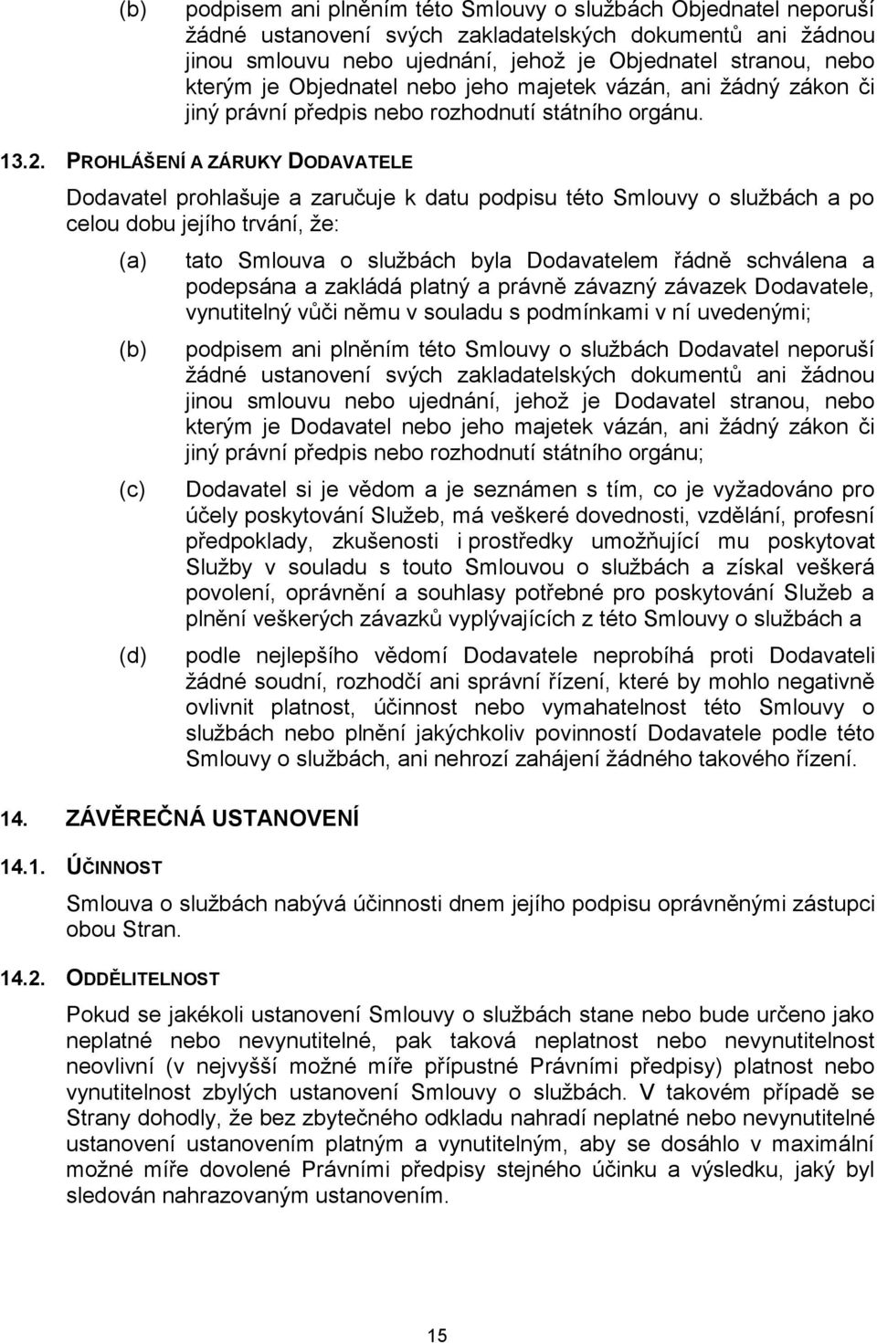 PROHLÁŠENÍ A ZÁRUKY DODAVATELE Dodavatel prohlašuje a zaručuje k datu podpisu této Smlouvy o službách a po celou dobu jejího trvání, že: (a) (b) (c) (d) tato Smlouva o službách byla Dodavatelem řádně