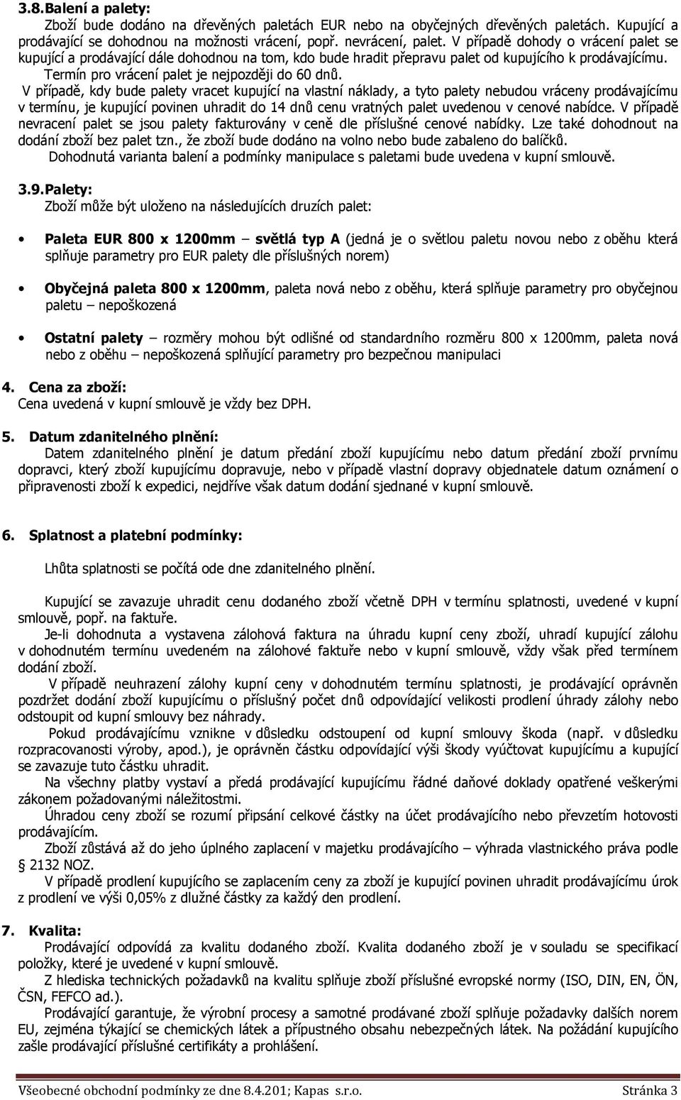 V případě, kdy bude palety vracet kupující na vlastní náklady, a tyto palety nebudou vráceny prodávajícímu v termínu, je kupující povinen uhradit do 14 dnů cenu vratných palet uvedenou v cenové