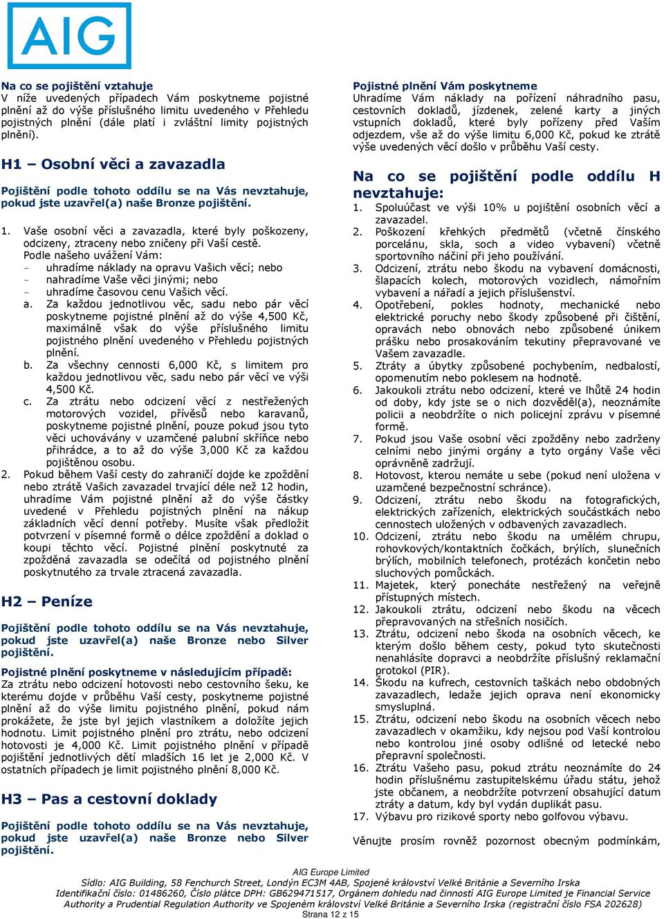 Podle našeho uvážení Vám: - uhradíme náklady na opravu Vašich věcí; nebo - nahradíme Vaše věci jinými; nebo - uhradíme časovou cenu Vašich věcí. a.