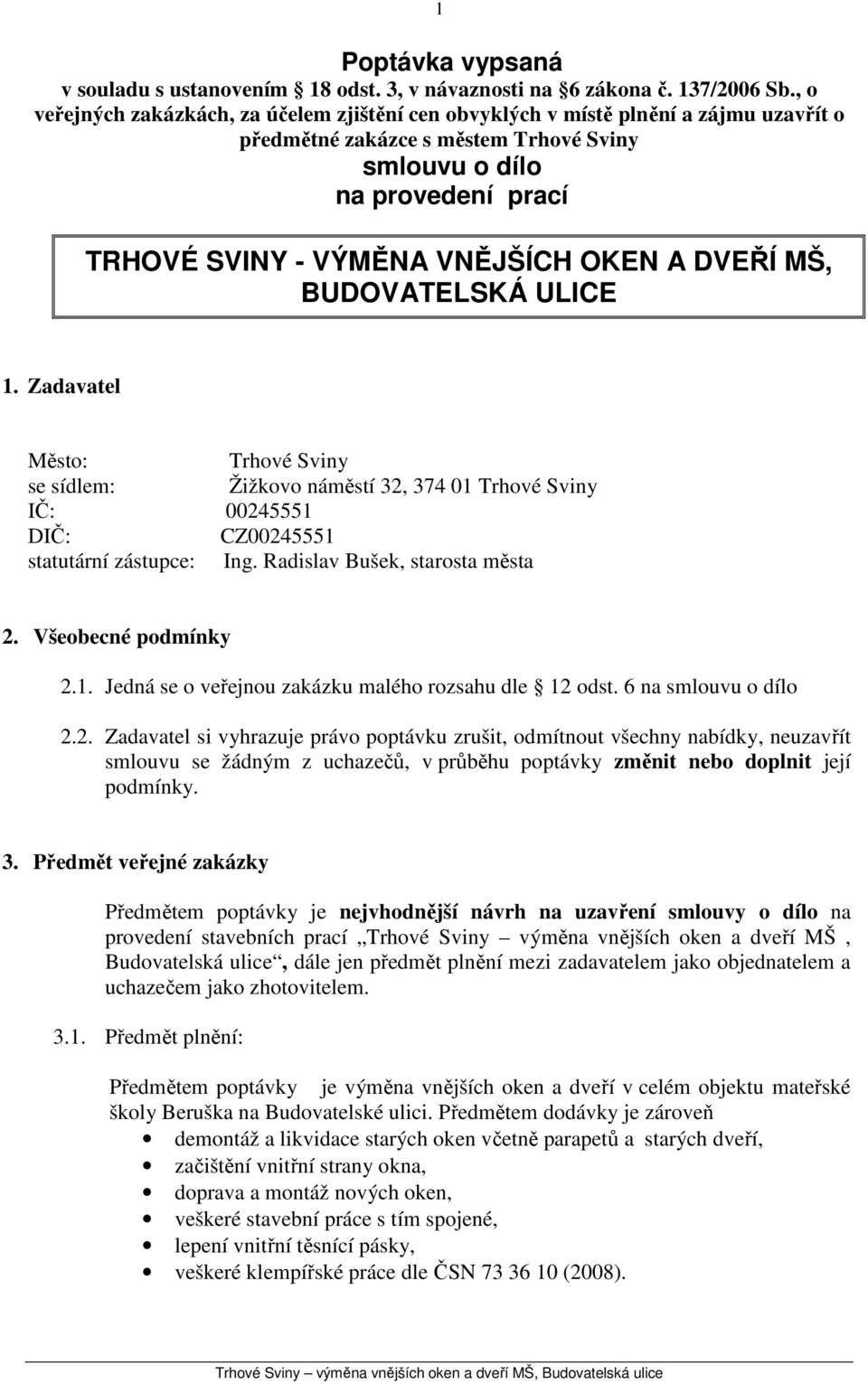 OKEN A DVEŘÍ MŠ, BUDOVATELSKÁ ULICE 1. Zadavatel Město: Trhové Sviny se sídlem: Žižkovo náměstí 32, 374 01 Trhové Sviny IČ: 00245551 DIČ: CZ00245551 statutární zástupce: Ing.