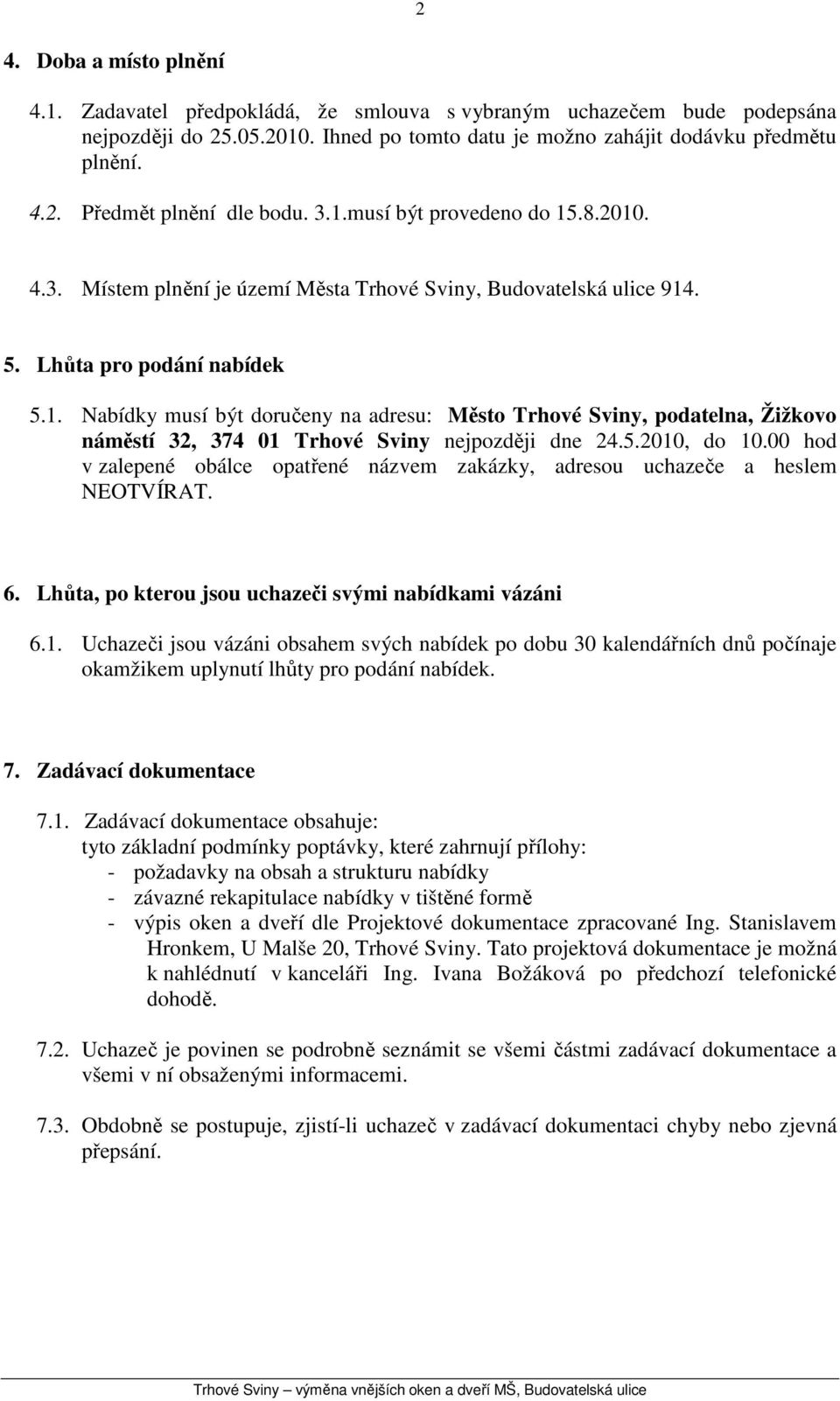 5.2010, do 10.00 hod v zalepené obálce opatřené názvem zakázky, adresou uchazeče a heslem NEOTVÍRAT. 6. Lhůta, po kterou jsou uchazeči svými nabídkami vázáni 6.1. Uchazeči jsou vázáni obsahem svých nabídek po dobu 30 kalendářních dnů počínaje okamžikem uplynutí lhůty pro podání nabídek.