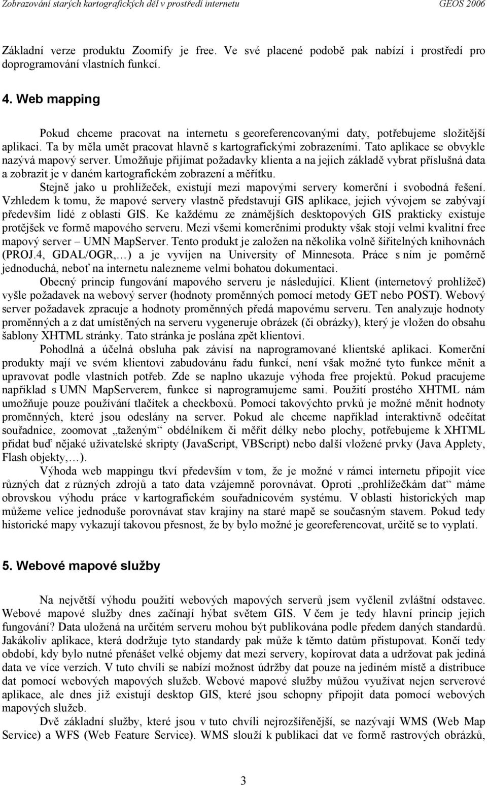 Tato aplikace se obvykle nazý vámapový server. Umožňuje přijímat požadavky klienta a na jejich základě vybrat příslušnádata a zobrazit je v dané m kartografické m zobrazení a měřítku.