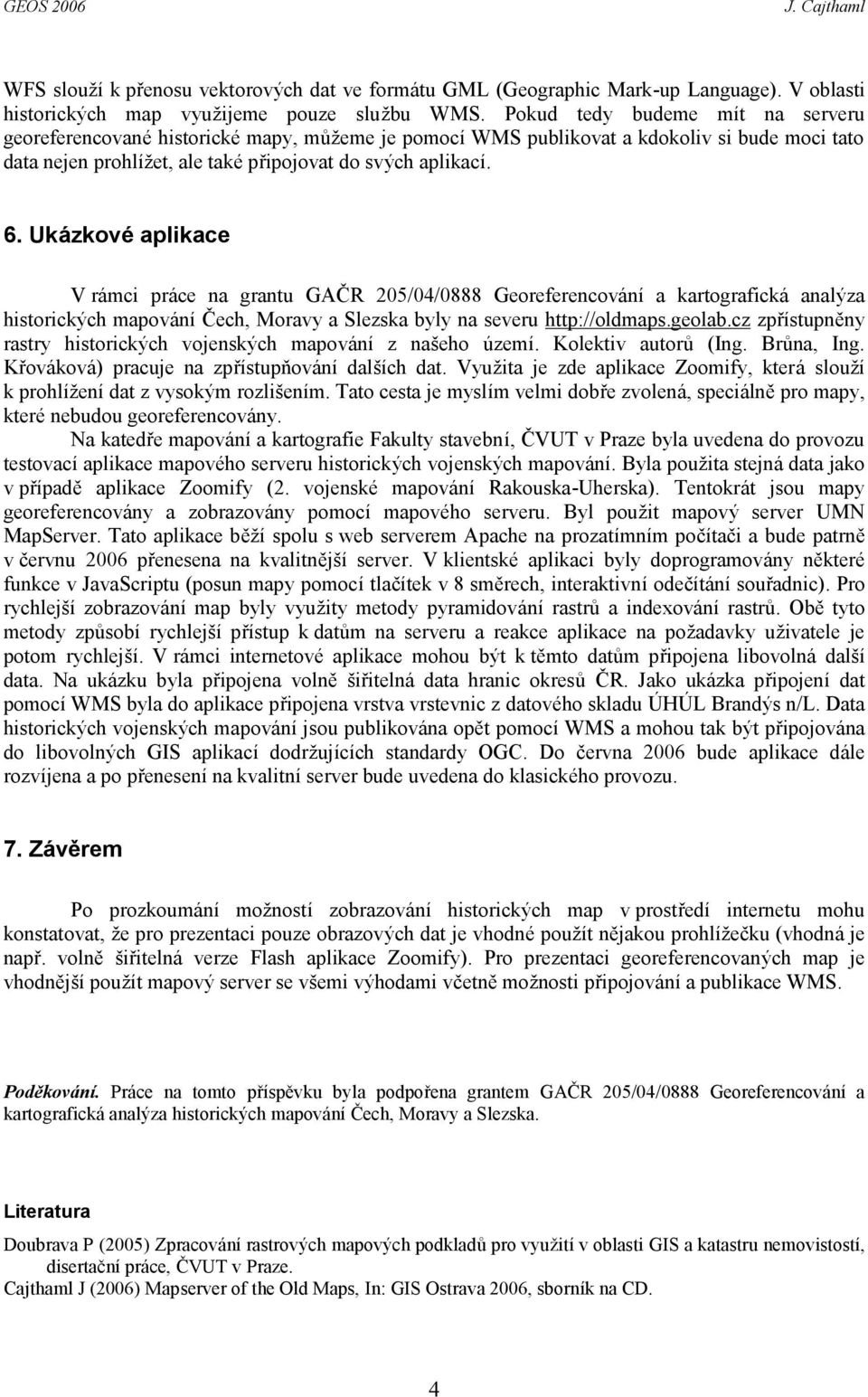 Uká zkové aplikace V rámci práce na grantu GAČ R 205/04/0888 Georeferencování a kartografická analý za historický ch mapování Č ech, Moravy a Slezska byly na severu http://oldmaps.geolab.