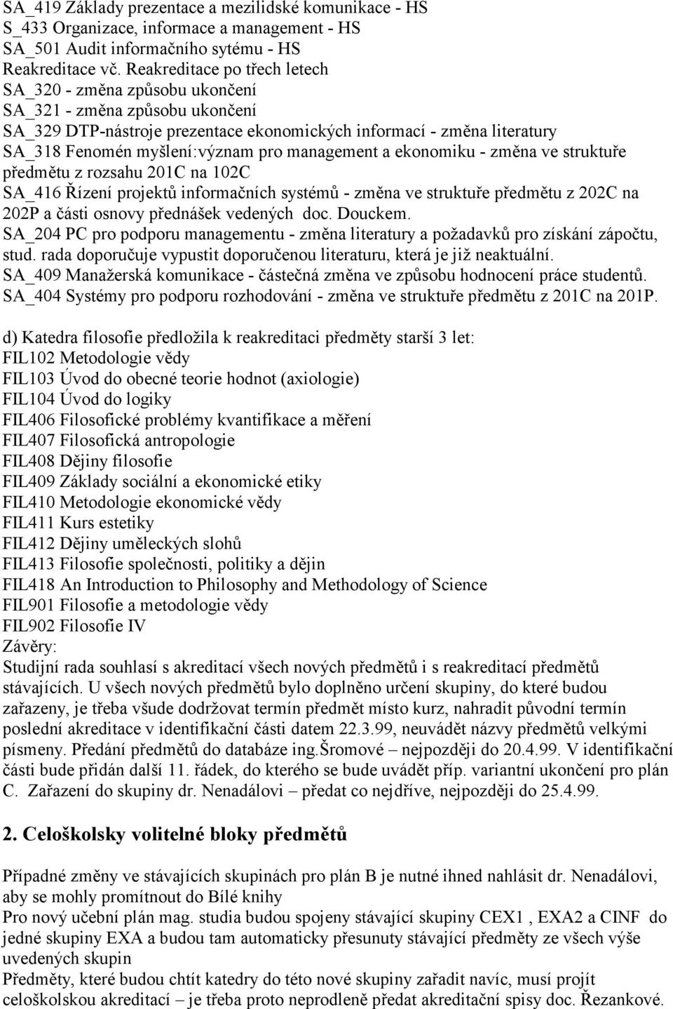 management a ekonomiku - změna ve struktuře předmětu z rozsahu 201C na 102C SA_416 Řízení projektů informačních systémů - změna ve struktuře předmětu z 202C na 202P a části osnovy přednášek vedených