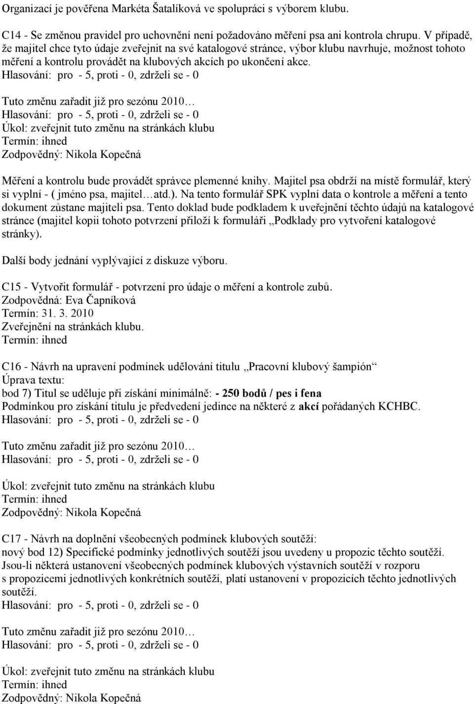 Tuto změnu zařadit již pro sezónu 2010 Měření a kontrolu bude provádět správce plemenné knihy. Majitel psa obdrží na místě formulář, který si vyplní - ( jméno psa, majitel atd.).