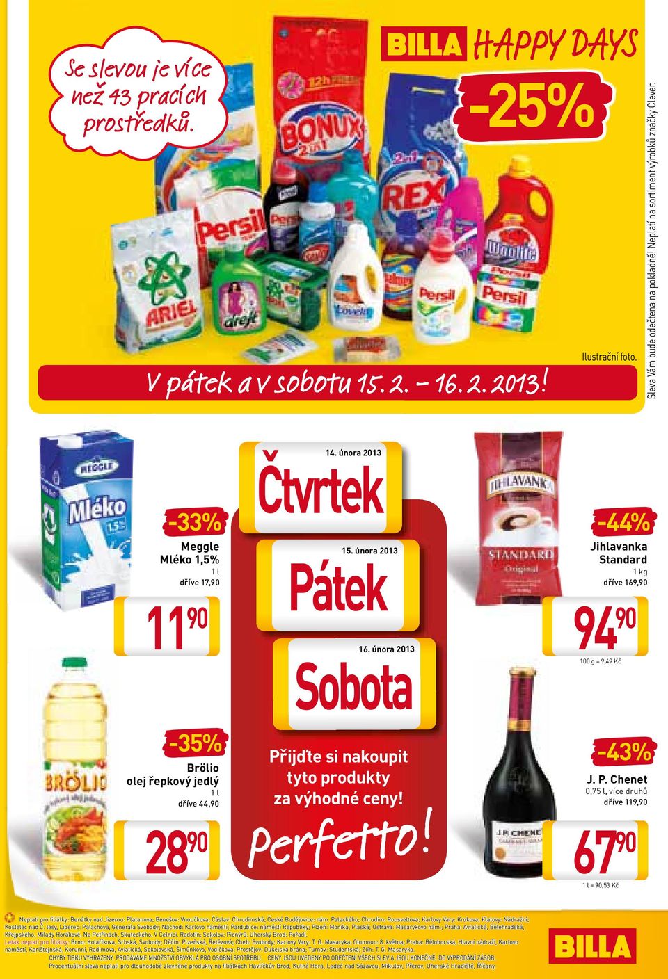 února 2013 Sobota Přijďte si nakoupit tyto produkty za výhodné ceny! Perfetto! -44% Jihlavanka Standard 1 kg dříve 169, 94 100 g = 9,49 Kč -43% J. P. Chenet 0,75 l, více druhů dříve 119, 67 1 l =,53 Kč Neplatí pro filiálky: Benátky nad Jizerou: Platanova; Benešov: Vnoučkova; Čáslav: Chrudimská; České Budějovice: nám.