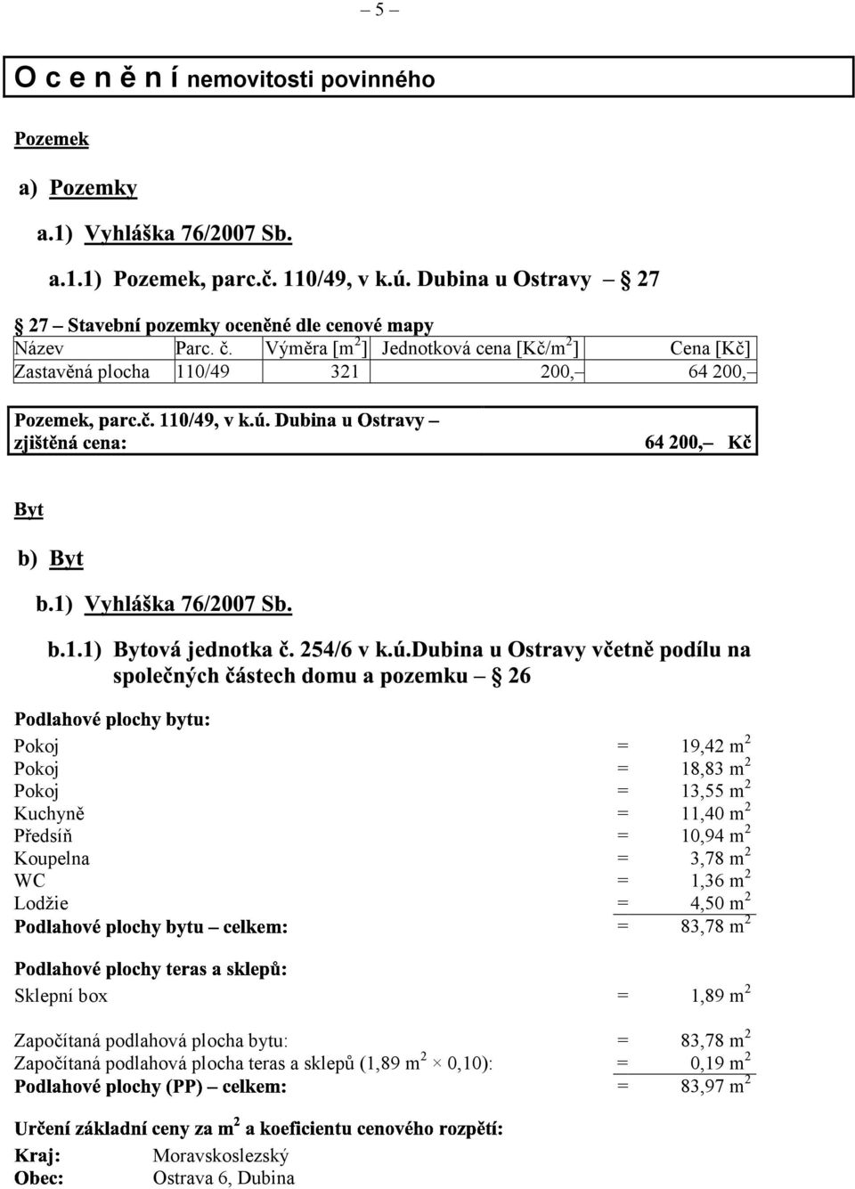 2 Pokoj = 13,55 m 2 Kuchyně = 11,40 m 2 Předsíň = 10,94 m 2 Koupelna = 3,78 m 2 WC = 1,36 m 2 Lodžie = 4,50 m 2 = U =