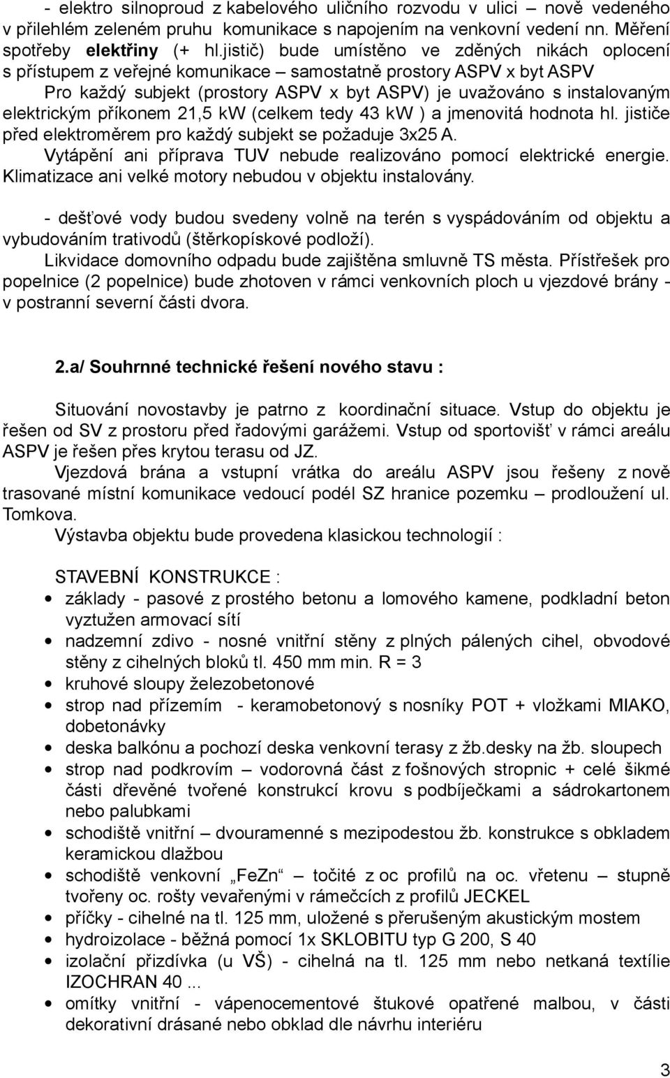 elektrickým příkonem 21,5 kw (celkem tedy 43 kw ) a jmenovitá hodnota hl. jističe před elektroměrem pro každý subjekt se požaduje 3x25 A.