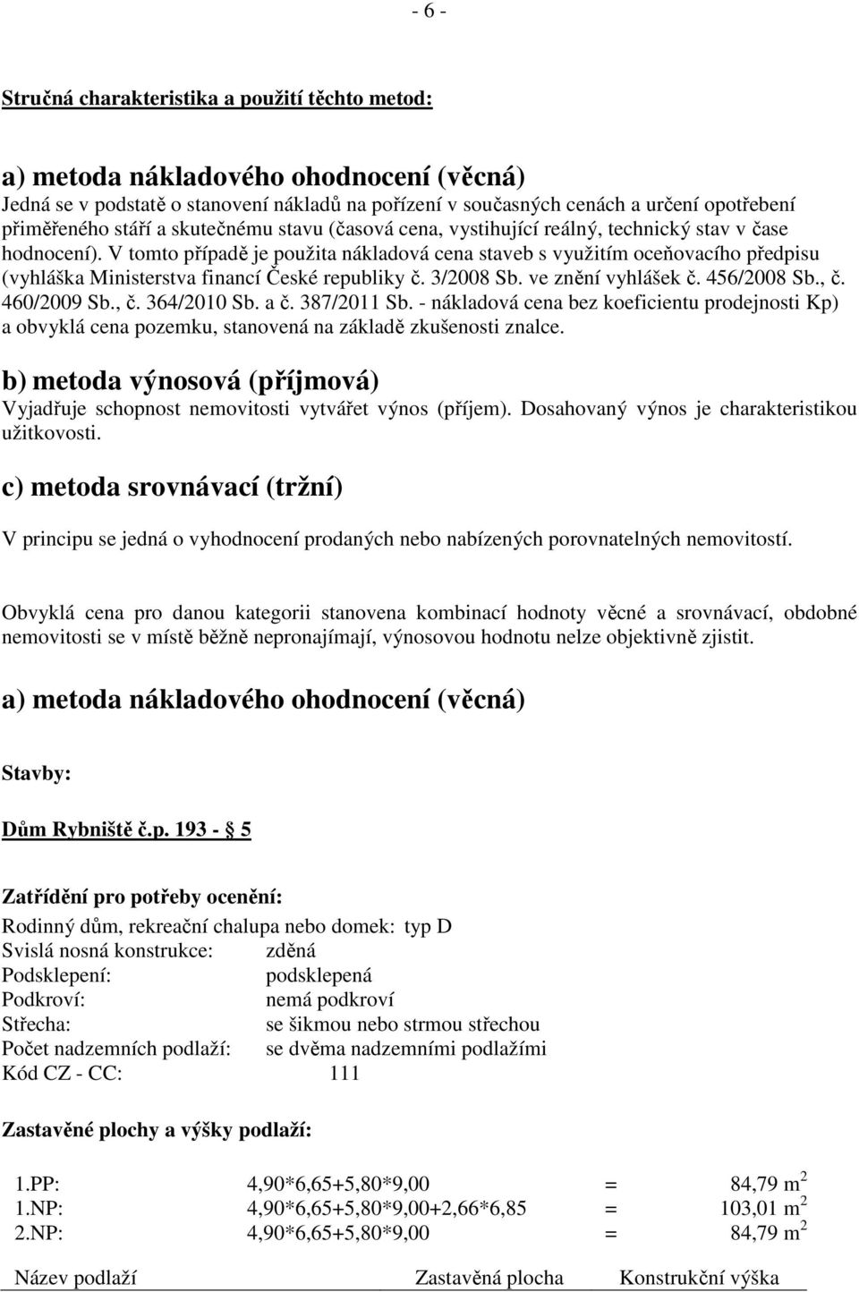 V tomto případě je použita nákladová cena staveb s využitím oceňovacího předpisu (vyhláška Ministerstva financí České republiky č. 3/2008 Sb. ve znění vyhlášek č. 456/2008 Sb., č. 460/2009 Sb., č. 364/2010 Sb.