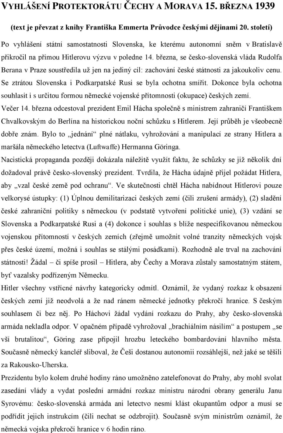 března, se česko-slovenská vláda Rudolfa Berana v Praze soustředila už jen na jediný cíl: zachování české státnosti za jakoukoliv cenu. Se ztrátou Slovenska i Podkarpatské Rusi se byla ochotna smířit.