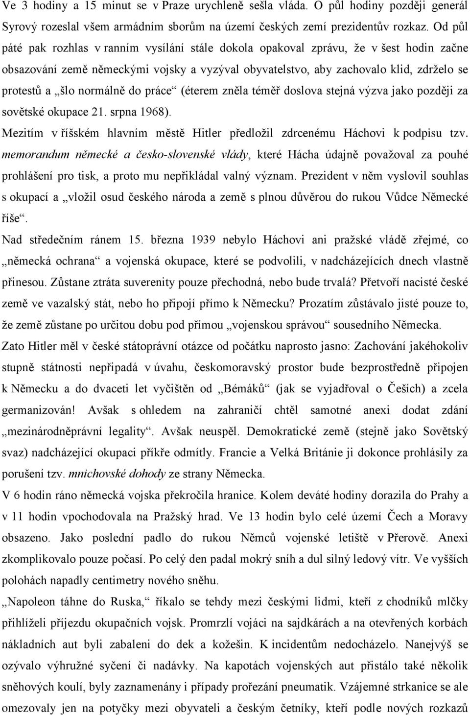 normálně do práce (éterem zněla téměř doslova stejná výzva jako později za sovětské okupace 21. srpna 1968). Mezitím v říšském hlavním městě Hitler předložil zdrcenému Háchovi k podpisu tzv.