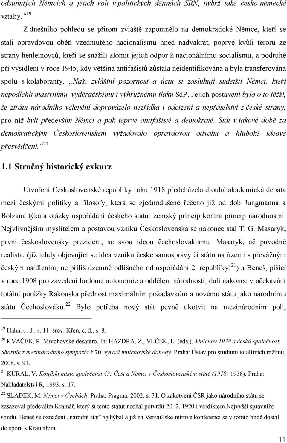 snažili zlomit jejich odpor k nacionálnímu socialismu, a podruhé při vysídlení v roce 1945, kdy většina antifašistů zůstala neidentifikována a byla transferována spolu s kolaboranty.