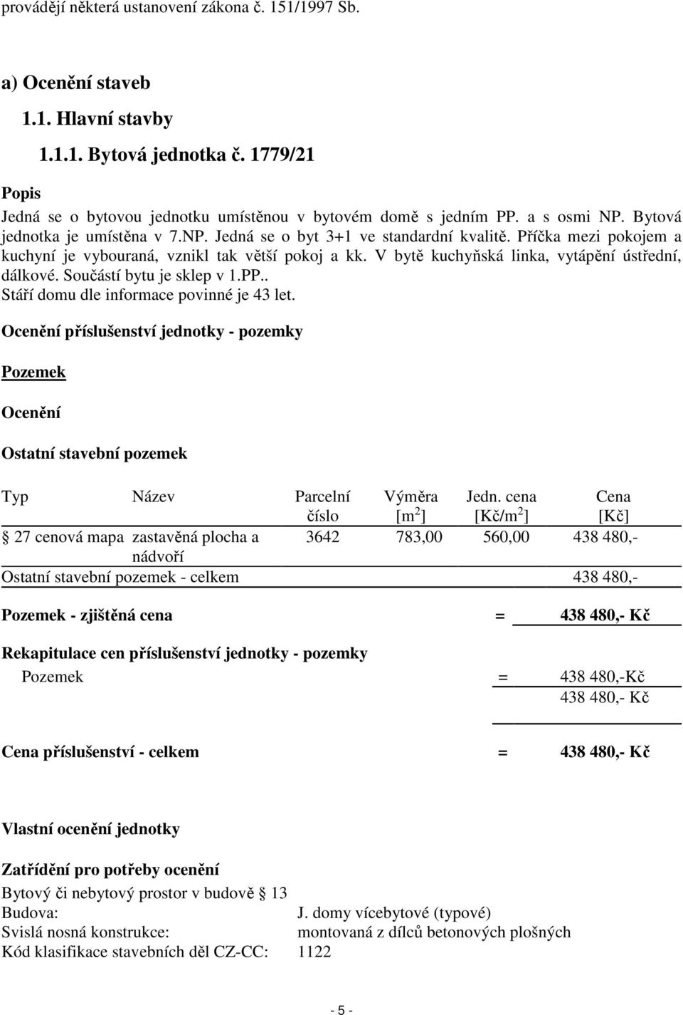 V bytě kuchyňská linka, vytápění ústřední, dálkové. Součástí bytu je sklep v 1.PP.. Stáří domu dle informace povinné je 43 let.