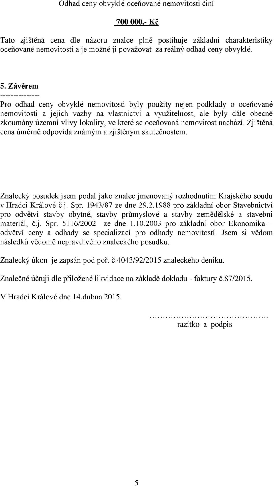 Závěrem --------------- Pro odhad ceny obvyklé nemovitosti byly použity nejen podklady o oceňované nemovitosti a jejich vazby na vlastnictví a využitelnost, ale byly dále obecně zkoumány územní vlivy