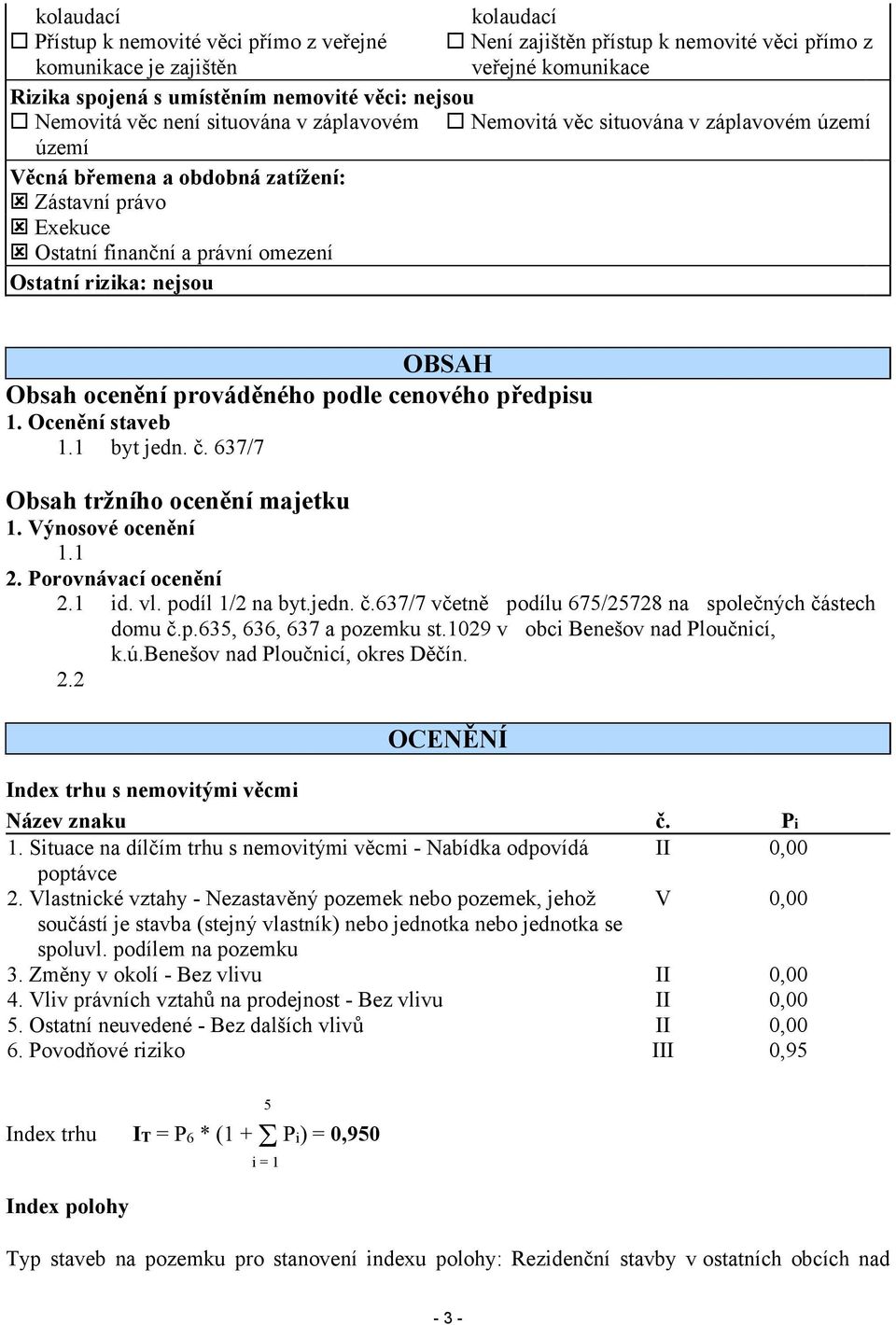 nejsou OBSAH Obsah ocenění prováděného podle cenového předpisu 1. Ocenění staveb 1.1 byt jedn. č. 637/7 Obsah tržního ocenění majetku 1. Výnosové ocenění 1.1 2. Porovnávací ocenění 2.1 id. vl.