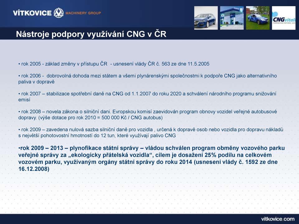 3 ze dne 11.5.2005 rok 2006 - dobrovolná dohoda mezi státem a všemi plynárenskými společnostmi k podpoře CNG jako alternativního paliva v dopravě rok 2007 stabilizace spotřební daně na CNG od 1.1.2007 do roku 2020 a schválení národního programu snižování emisí rok 2008 novela zákona o silniční dani.